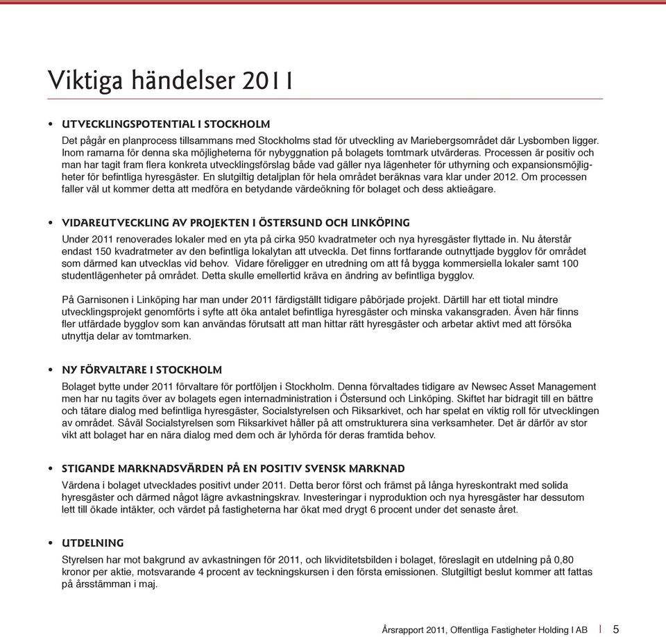 Processen är positiv och man har tagit fram fl era konkreta utvecklingsförslag både vad gäller nya lägenheter för uthyrning och expansionsmöjligheter för befi ntliga hyresgäster.