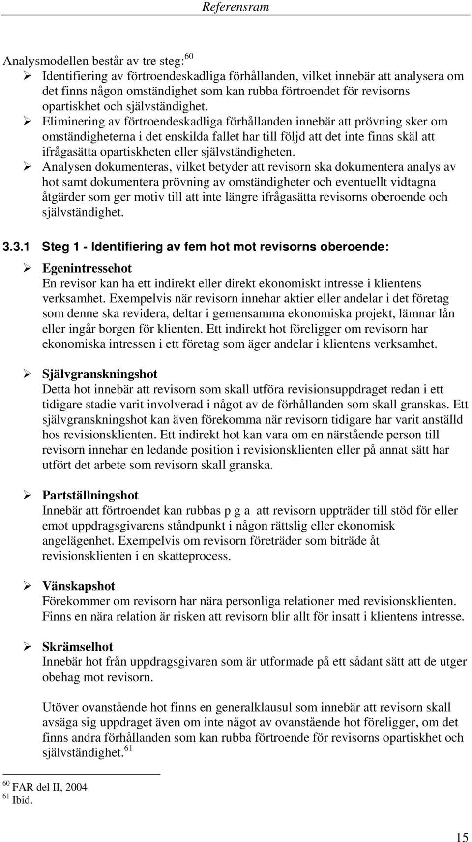 Eliminering av förtroendeskadliga förhållanden innebär att prövning sker om omständigheterna i det enskilda fallet har till följd att det inte finns skäl att ifrågasätta opartiskheten eller