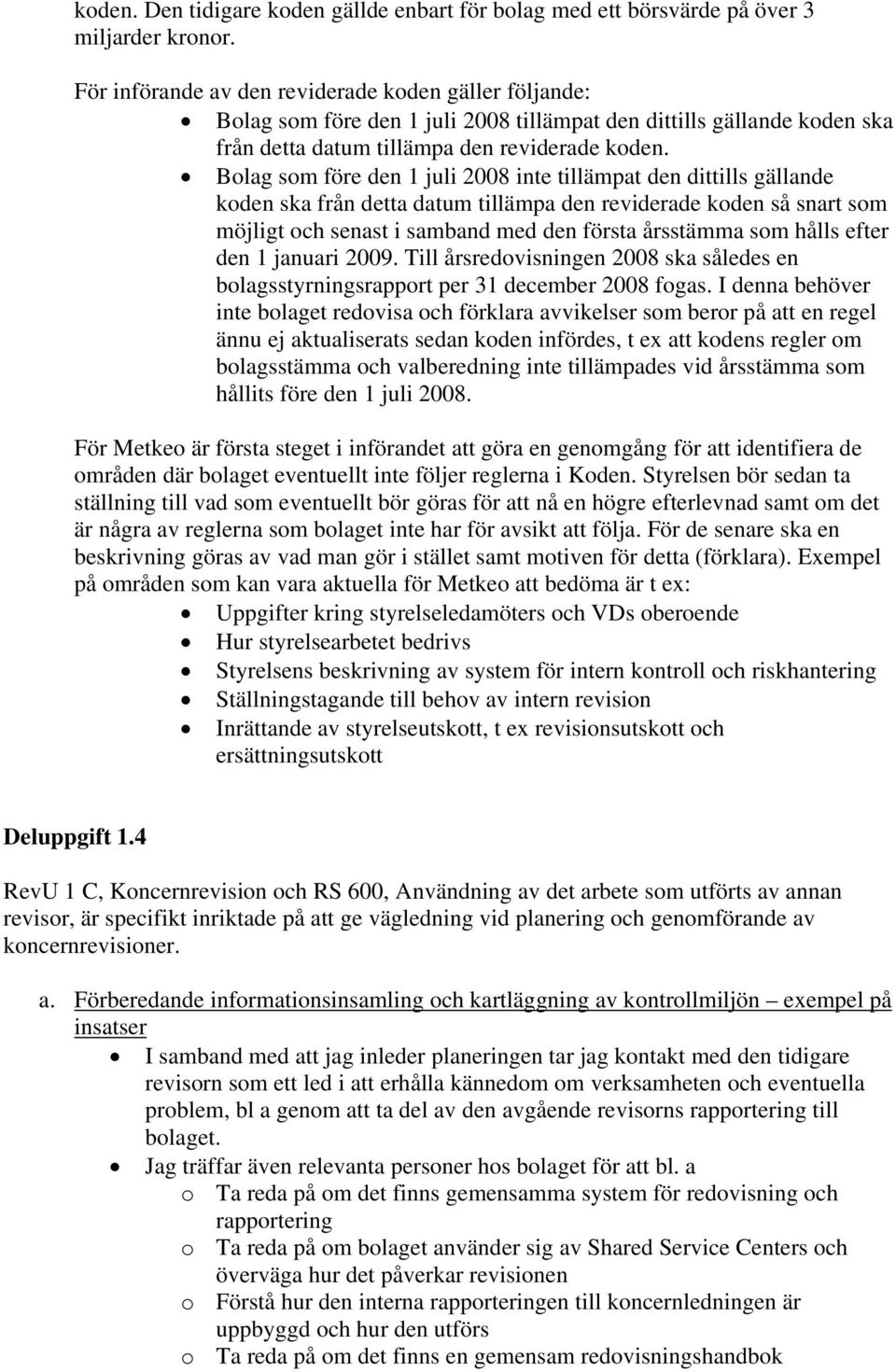 Bolag som före den 1 juli 2008 inte tillämpat den dittills gällande koden ska från detta datum tillämpa den reviderade koden så snart som möjligt och senast i samband med den första årsstämma som