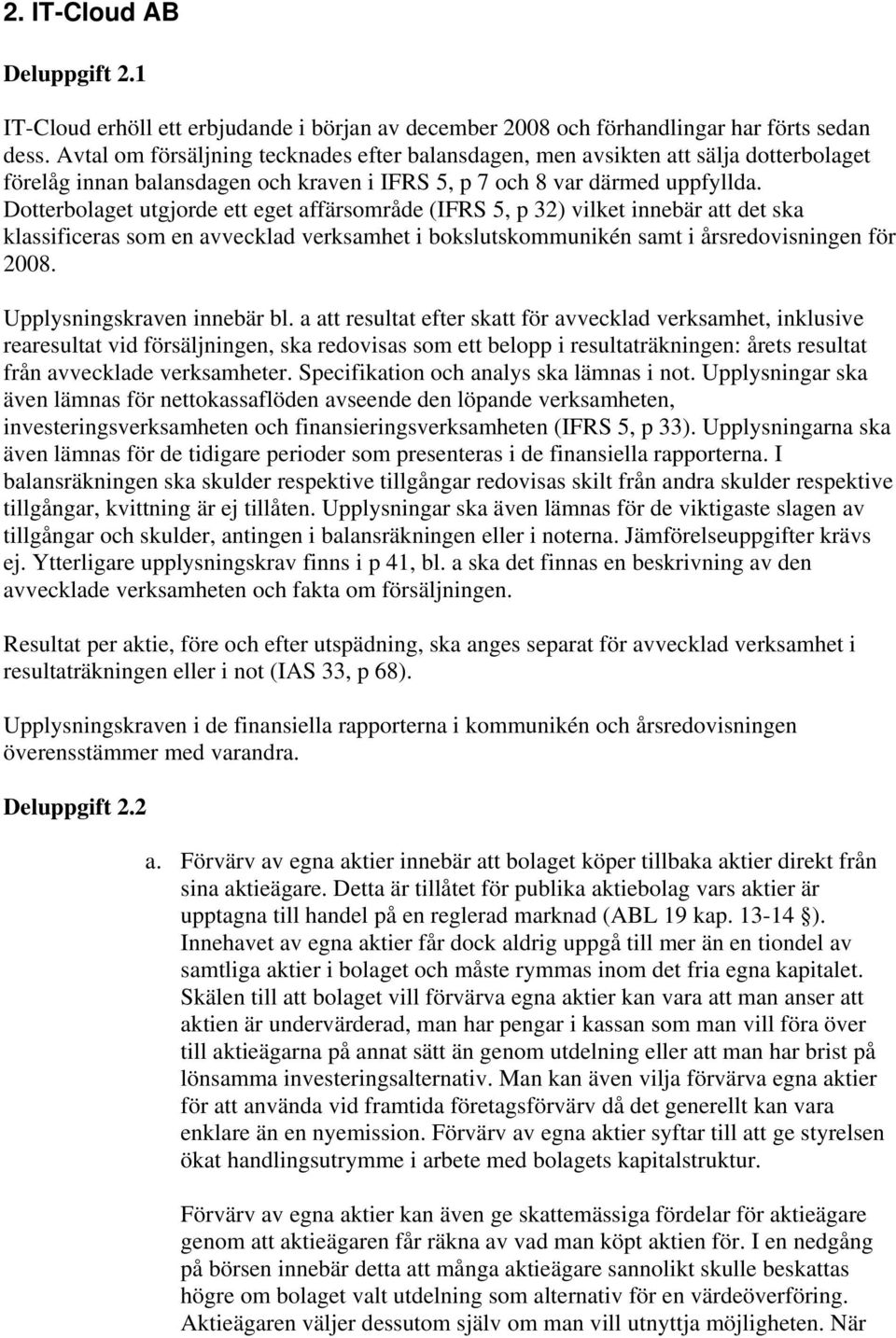 Dotterbolaget utgjorde ett eget affärsområde (IFRS 5, p 32) vilket innebär att det ska klassificeras som en avvecklad verksamhet i bokslutskommunikén samt i årsredovisningen för 2008.