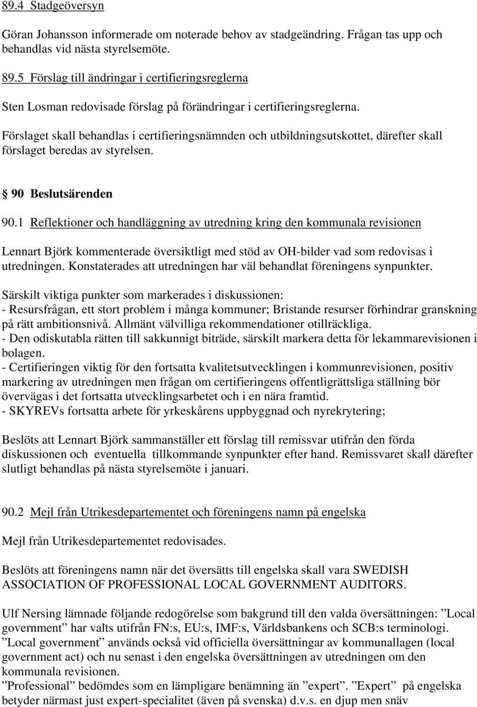 Förslaget skall behandlas i certifieringsnämnden och utbildningsutskottet, därefter skall förslaget beredas av styrelsen. 90 Beslutsärenden 90.