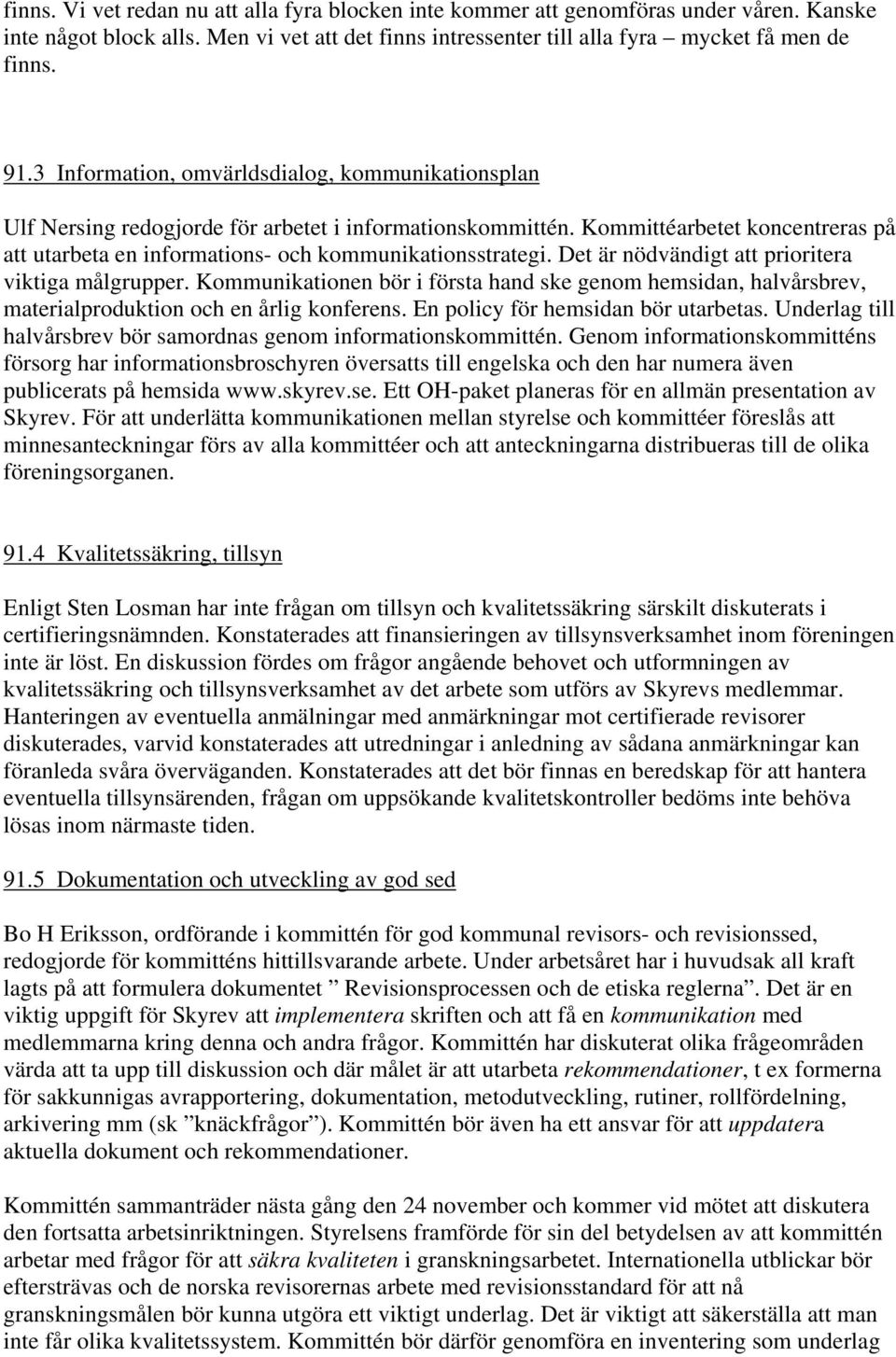 Det är nödvändigt att prioritera viktiga målgrupper. Kommunikationen bör i första hand ske genom hemsidan, halvårsbrev, materialproduktion och en årlig konferens. En policy för hemsidan bör utarbetas.