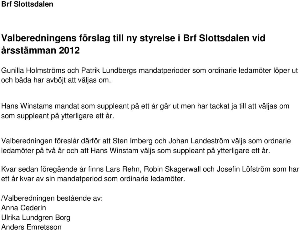 Valberedningen föreslår därför att Sten Imberg och Johan Landeström väljs som ordnarie ledamöter på två år och att Hans Winstam väljs som suppleant på ytterligare ett år.