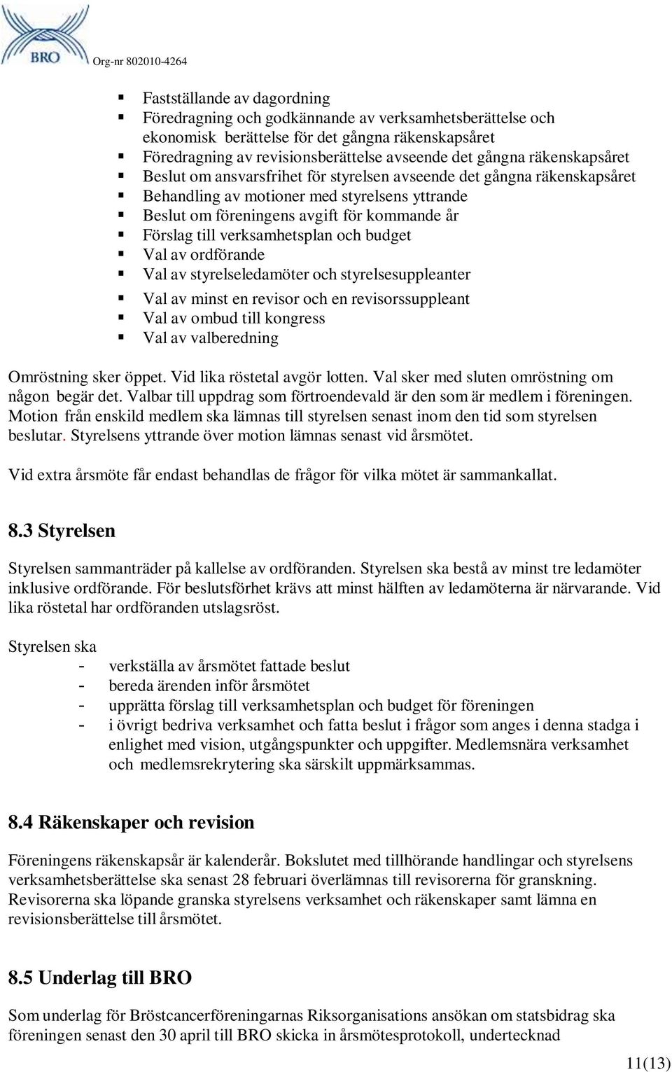 verksamhetsplan och budget Val av ordförande Val av styrelseledamöter och styrelsesuppleanter Val av minst en revisor och en revisorssuppleant Val av ombud till kongress Val av valberedning