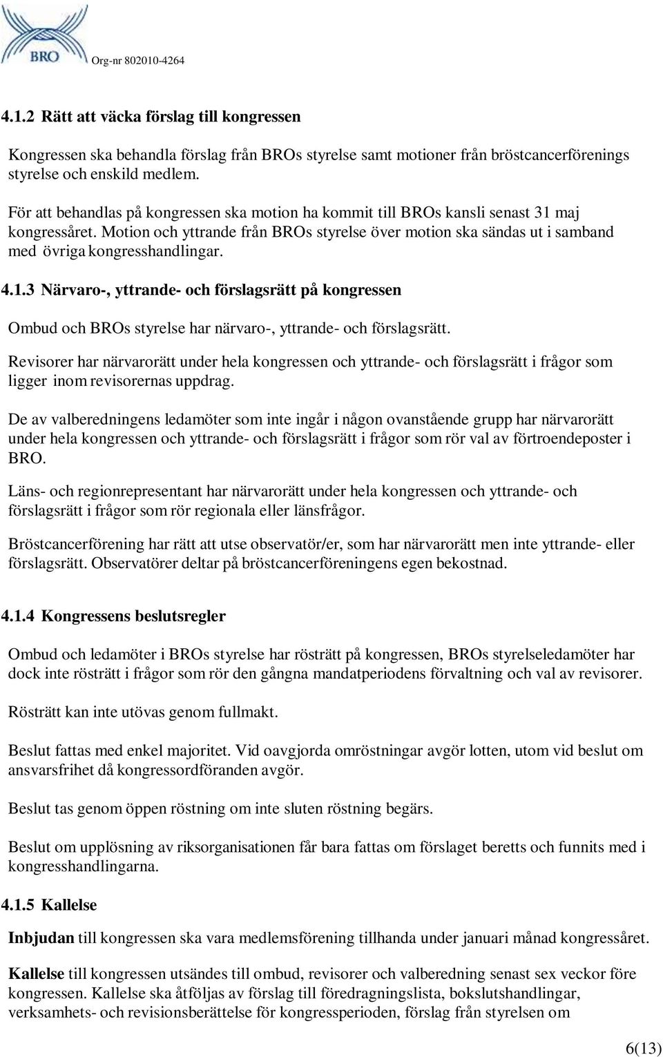 Motion och yttrande från BROs styrelse över motion ska sändas ut i samband med övriga kongresshandlingar. 4.1.