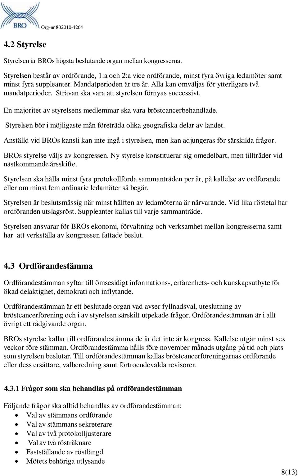 Strävan ska vara att styrelsen förnyas successivt. En majoritet av styrelsens medlemmar ska vara bröstcancerbehandlade. Styrelsen bör i möjligaste mån företräda olika geografiska delar av landet.