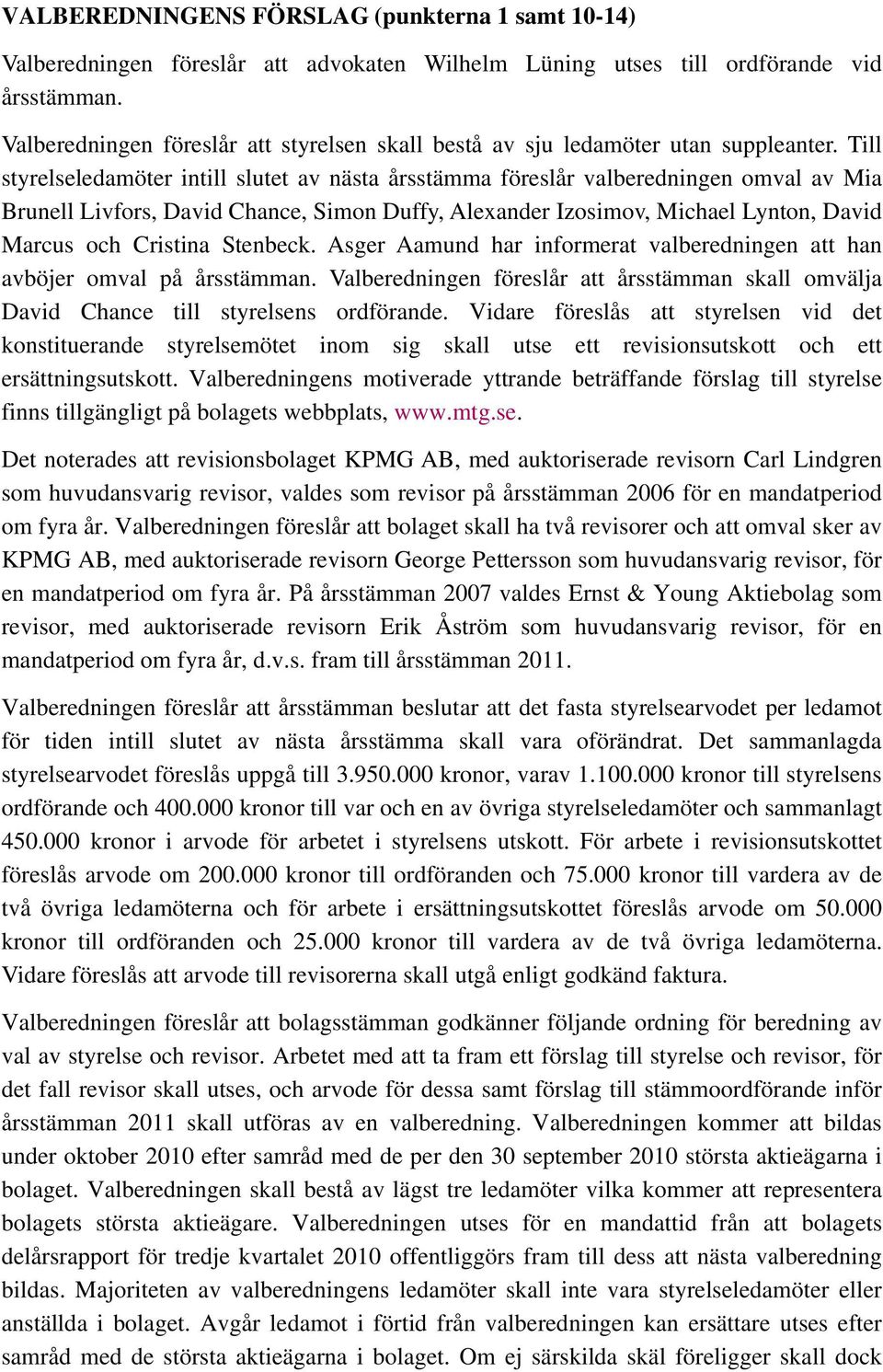 Till styrelseledamöter intill slutet av nästa årsstämma föreslår valberedningen omval av Mia Brunell Livfors, David Chance, Simon Duffy, Alexander Izosimov, Michael Lynton, David Marcus och Cristina