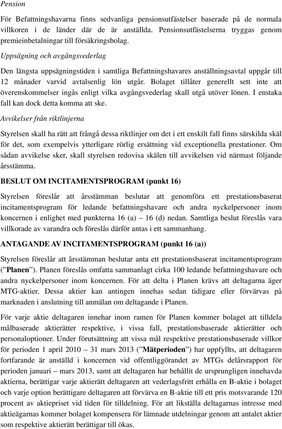 Uppsägning och avgångsvederlag Den längsta uppsägningstiden i samtliga Befattningshavares anställningsavtal uppgår till 12 månader varvid avtalsenlig lön utgår.