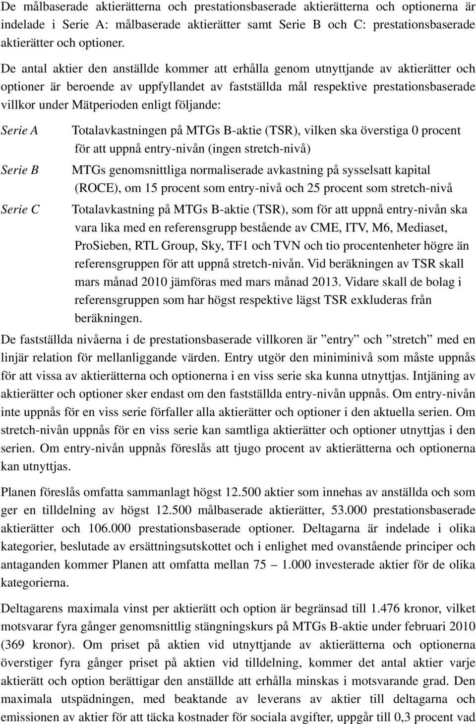 enligt följande: Serie A Serie B Totalavkastningen på MTGs B-aktie (TSR), vilken ska överstiga 0 procent för att uppnå entry-nivån (ingen stretch-nivå) MTGs genomsnittliga normaliserade avkastning på