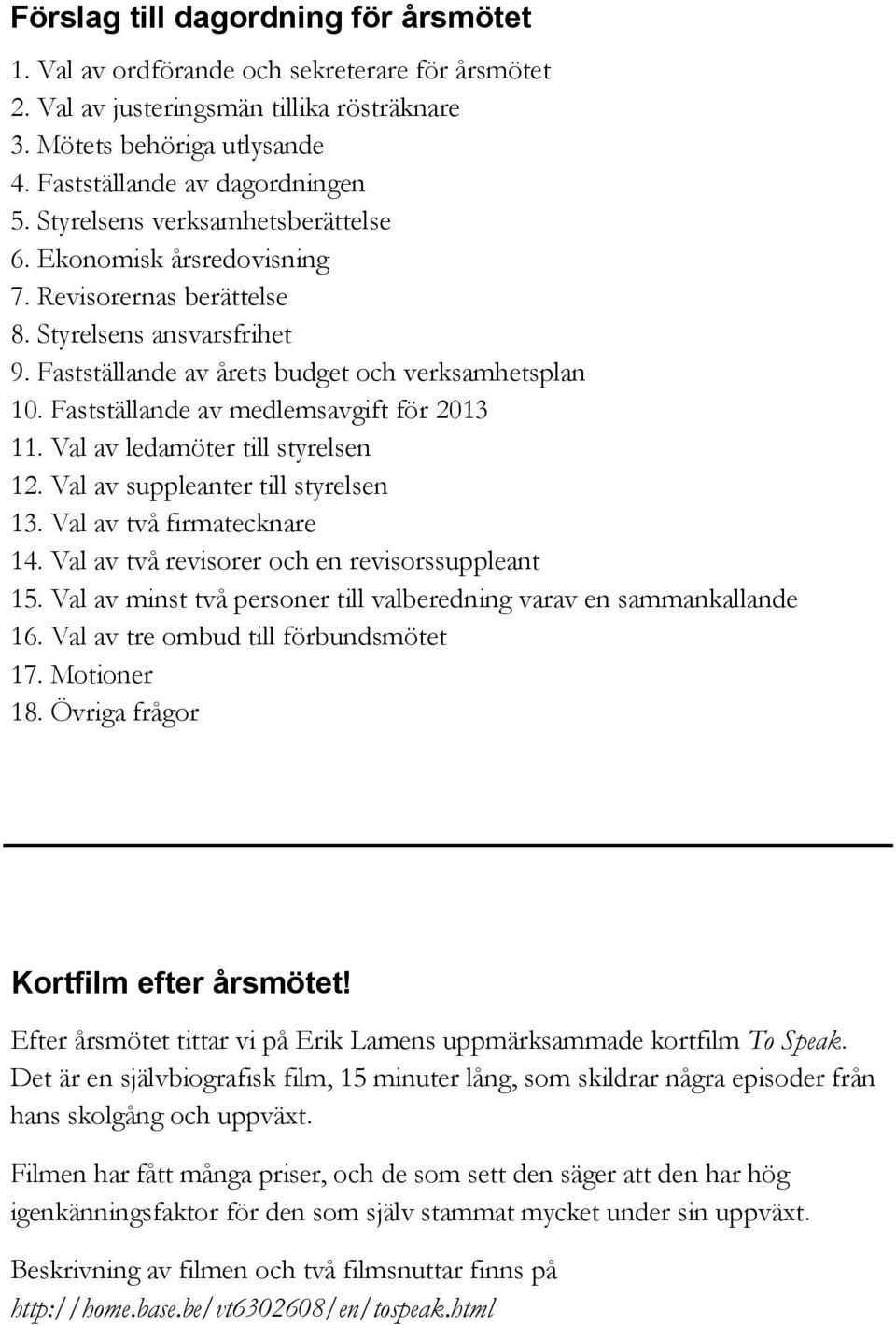 Fastställande av medlemsavgift för 2013 11. Val av ledamöter till styrelsen 12. Val av suppleanter till styrelsen 13. Val av två firmatecknare 14. Val av två revisorer och en revisorssuppleant 15.