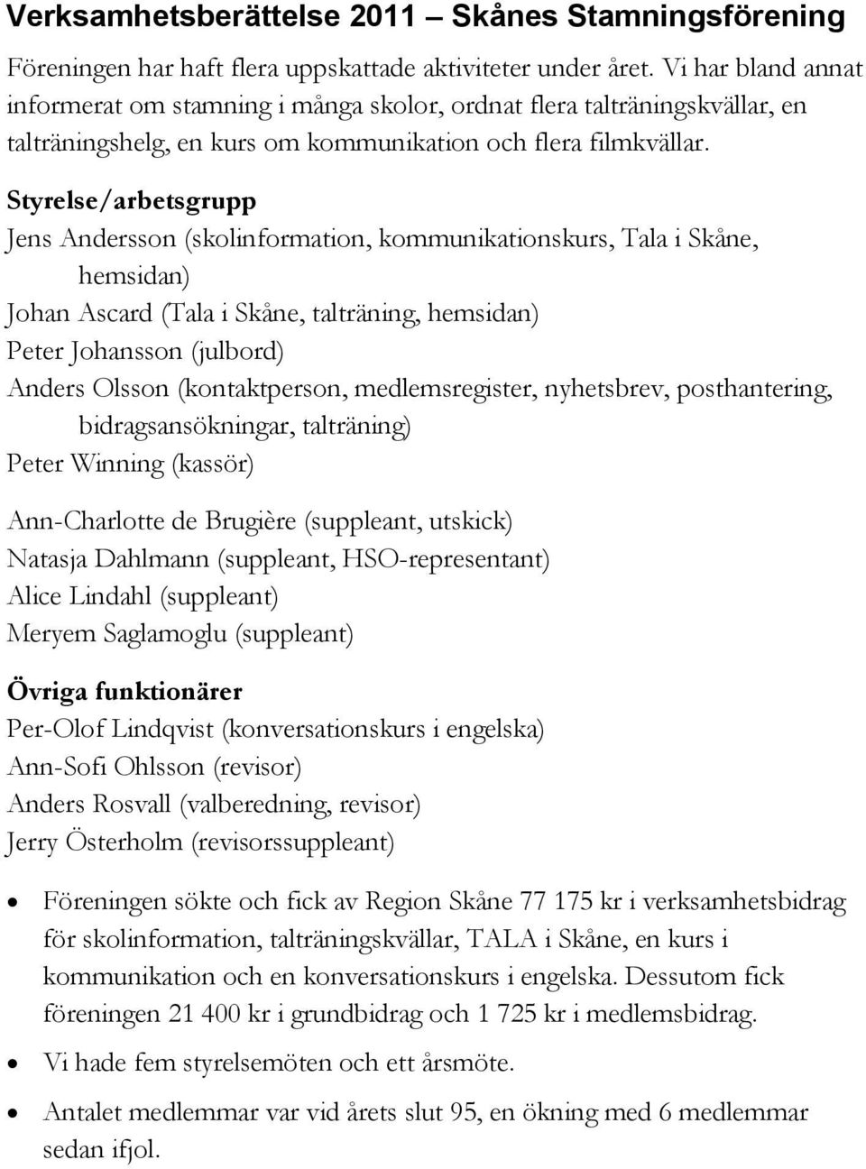 Styrelse/arbetsgrupp Jens Andersson (skolinformation, kommunikationskurs, Tala i Skåne, hemsidan) Johan Ascard (Tala i Skåne, talträning, hemsidan) Peter Johansson (julbord) Anders Olsson