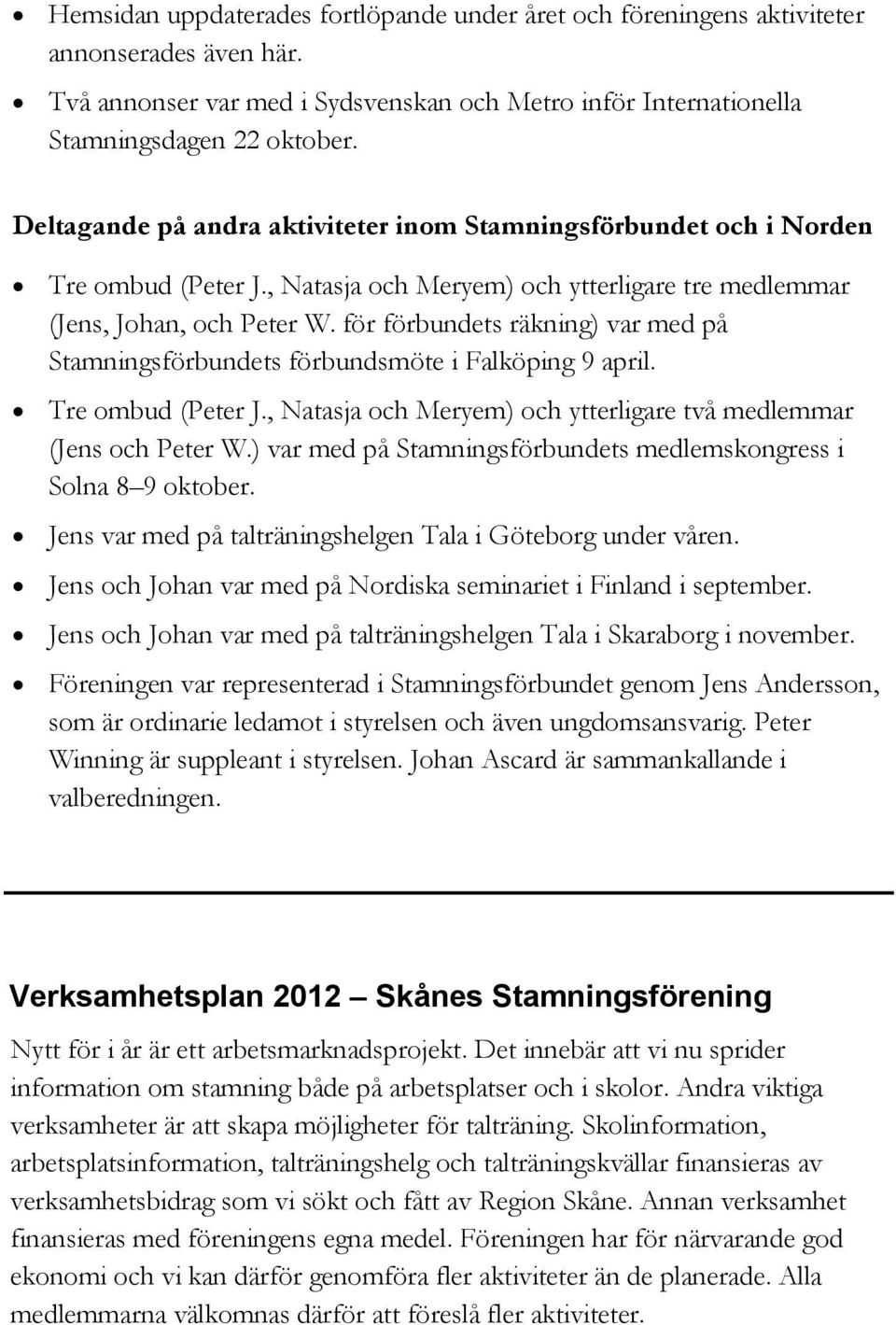 för förbundets räkning) var med på Stamningsförbundets förbundsmöte i Falköping 9 april. Tre ombud (Peter J., Natasja och Meryem) och ytterligare två medlemmar (Jens och Peter W.