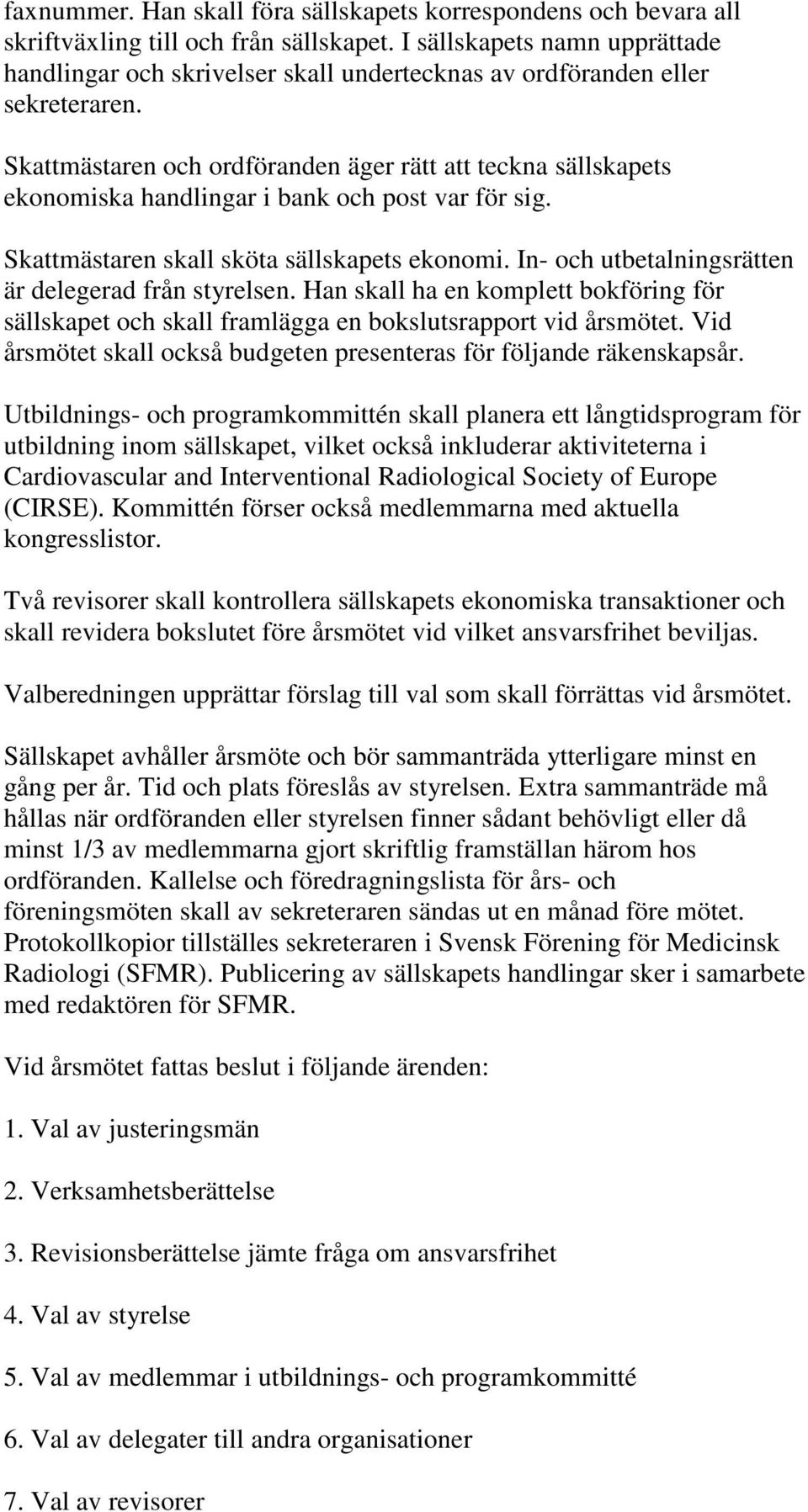 Skattmästaren och ordföranden äger rätt att teckna sällskapets ekonomiska handlingar i bank och post var för sig. Skattmästaren skall sköta sällskapets ekonomi.