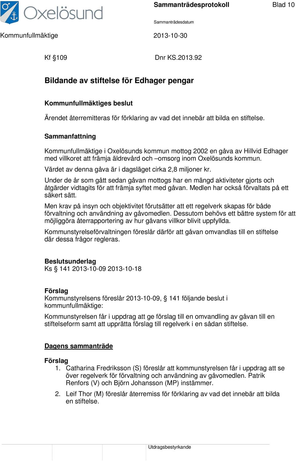 Värdet av denna gåva är i dagsläget cirka 2,8 miljoner kr. Under de år som gått sedan gåvan mottogs har en mängd aktiviteter gjorts och åtgärder vidtagits för att främ syftet med gåvan.