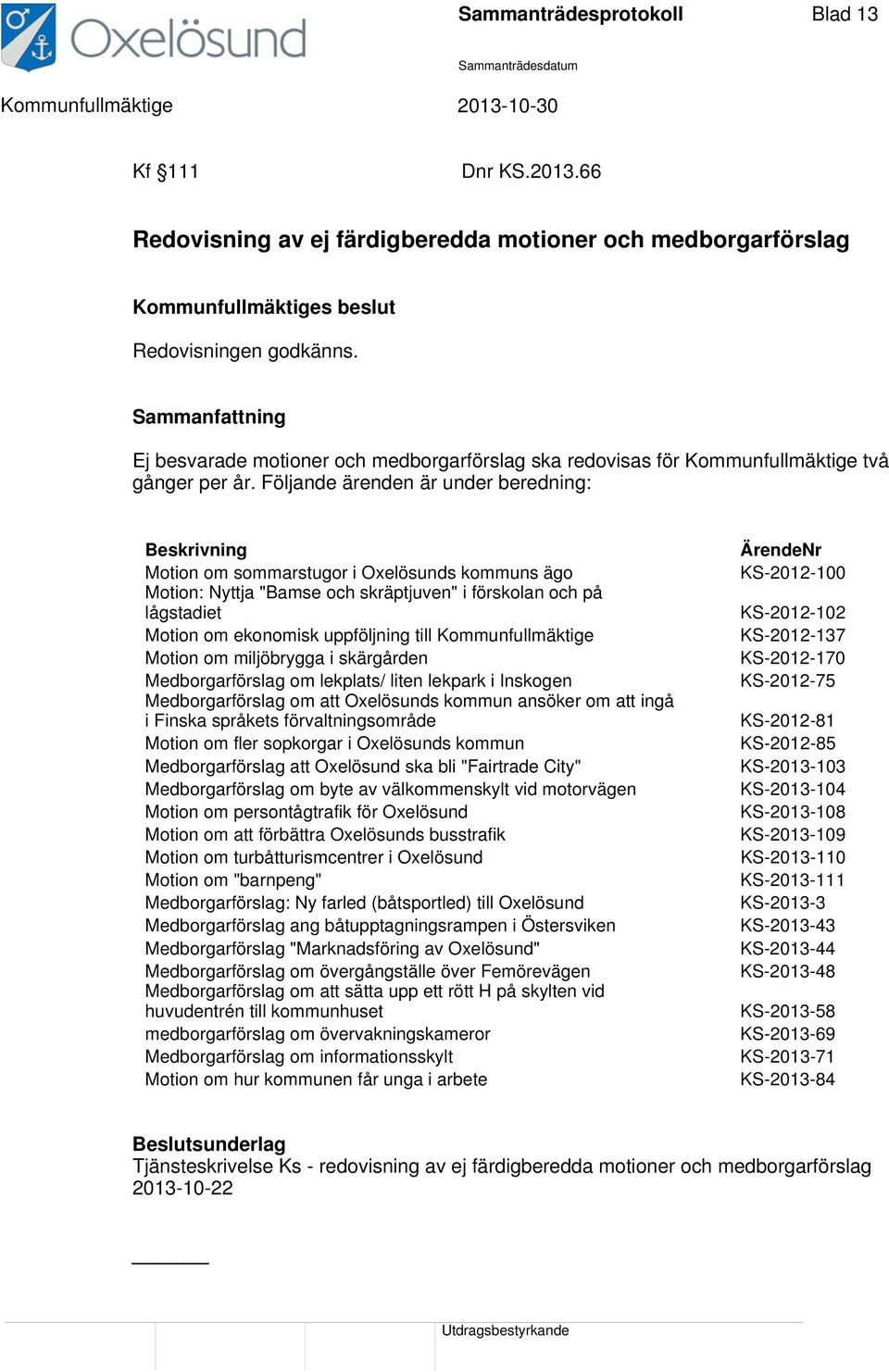 Fölnde ärenden är under beredning: Beskrivning Motion om sommarstugor i Oxelösunds kommuns ägo Motion: Nytt "Bamse och skräptjuven" i förskolan och på lågstadiet Motion om ekonomisk uppföljning till