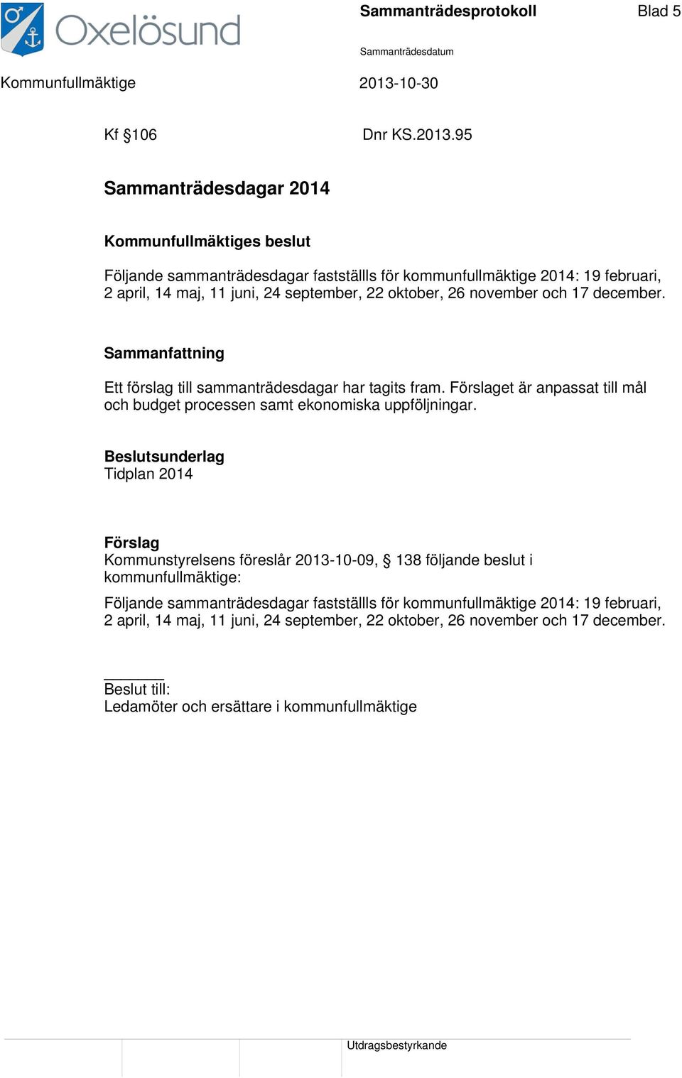 december. Sammanfattning Ett förslag till sammanträdesdagar har tagits fram. Förslaget är anpassat till mål och budget processen samt ekonomiska uppföljningar.