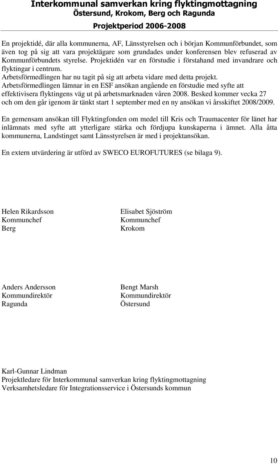 Arbetsförmedlingen lämnar in en ESF ansökan angående en förstudie med syfte att effektivisera flyktingens väg ut på arbetsmarknaden våren 2008.