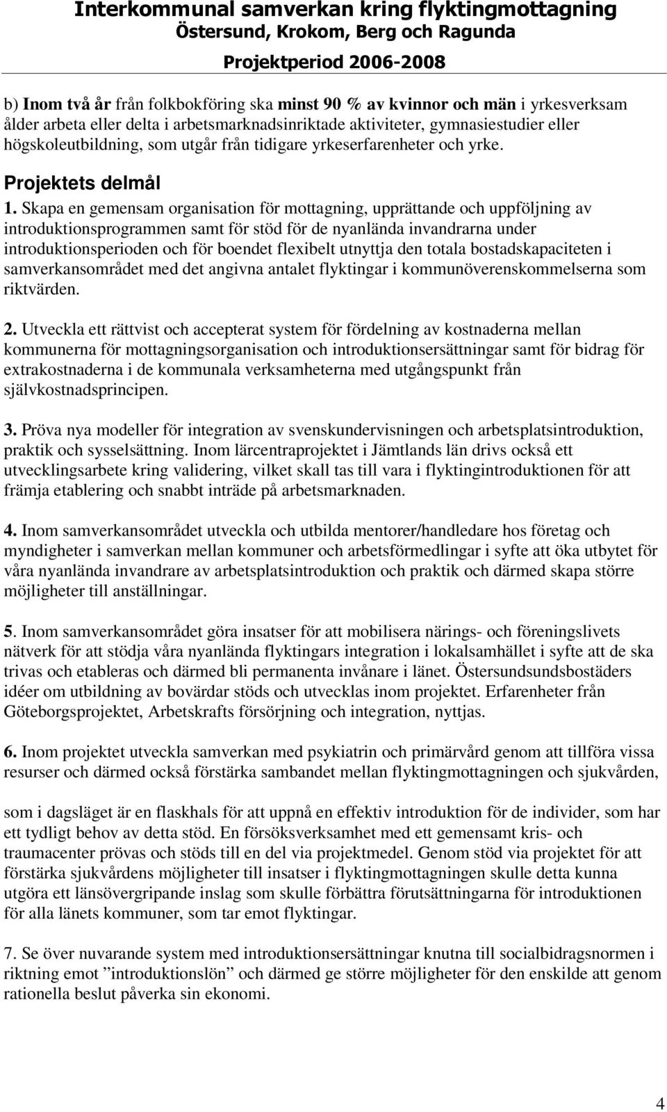 Skapa en gemensam organisation för mottagning, upprättande och uppföljning av introduktionsprogrammen samt för stöd för de nyanlända invandrarna under introduktionsperioden och för boendet flexibelt