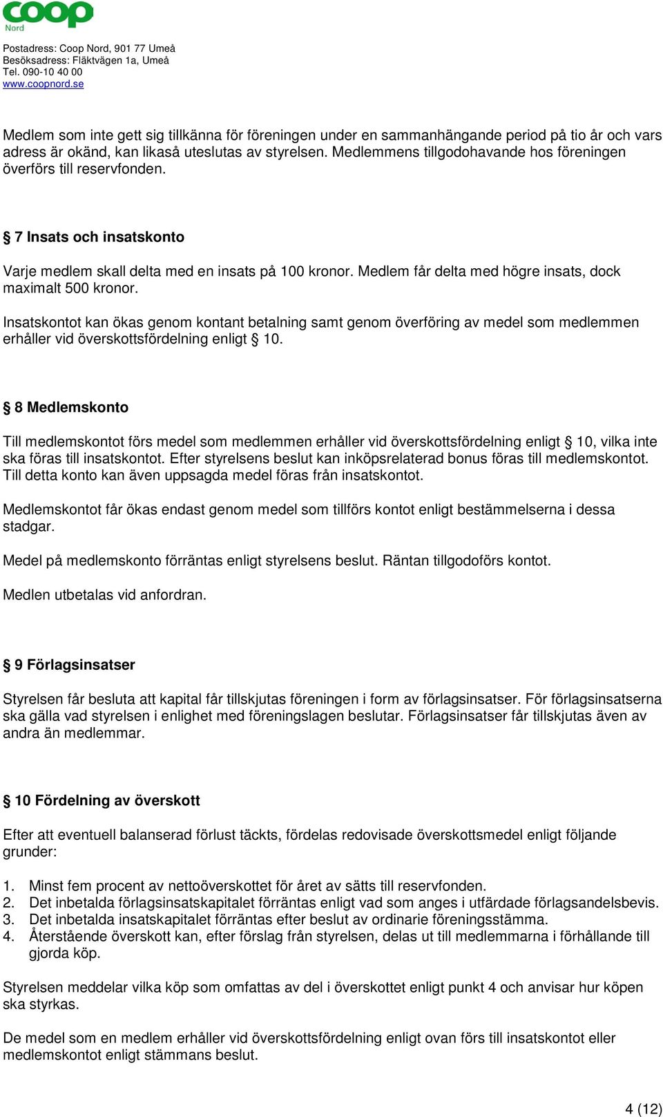 Medlem får delta med högre insats, dock maximalt 500 kronor. Insatskontot kan ökas genom kontant betalning samt genom överföring av medel som medlemmen erhåller vid överskottsfördelning enligt 10.