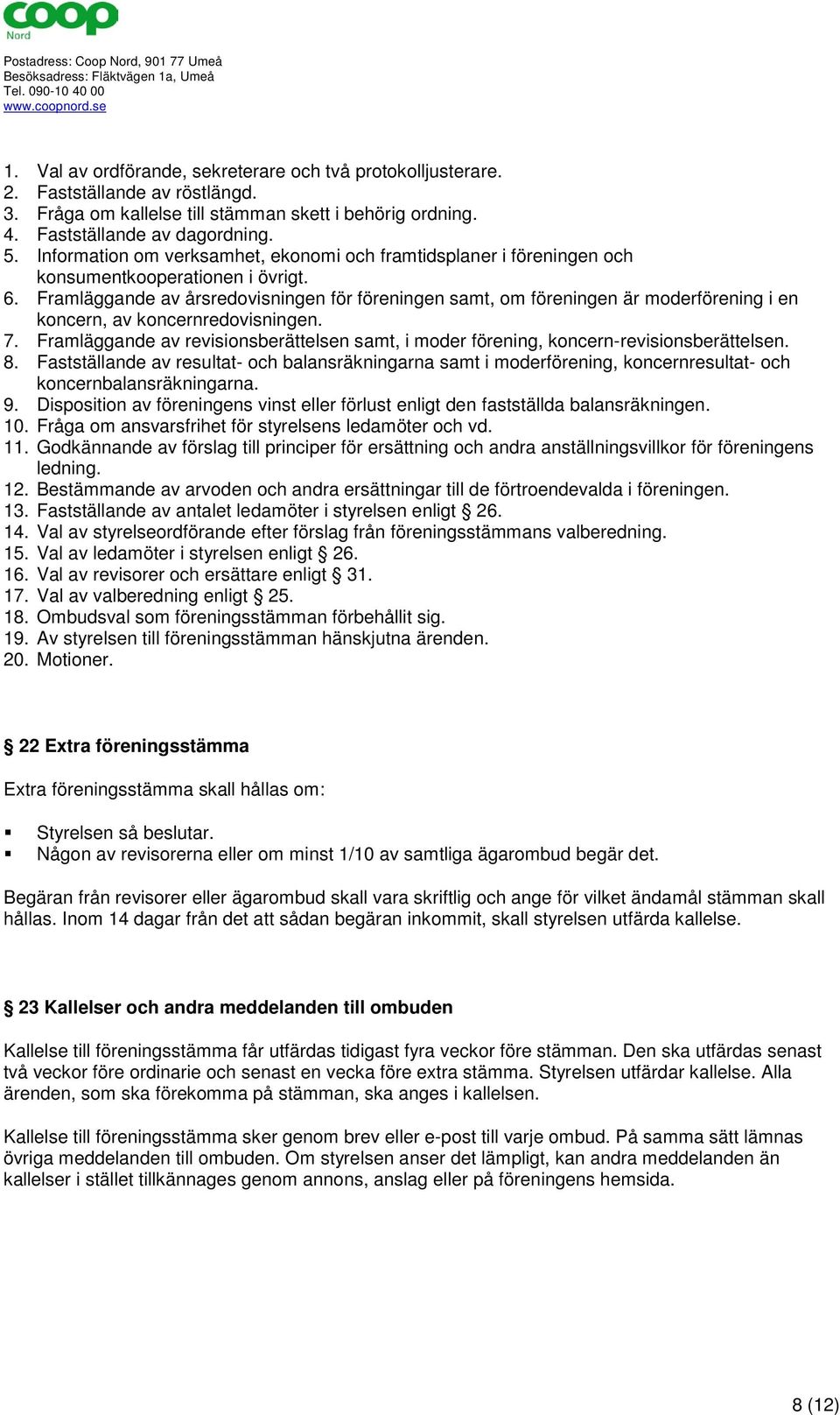 Framläggande av årsredovisningen för föreningen samt, om föreningen är moderförening i en koncern, av koncernredovisningen. 7.