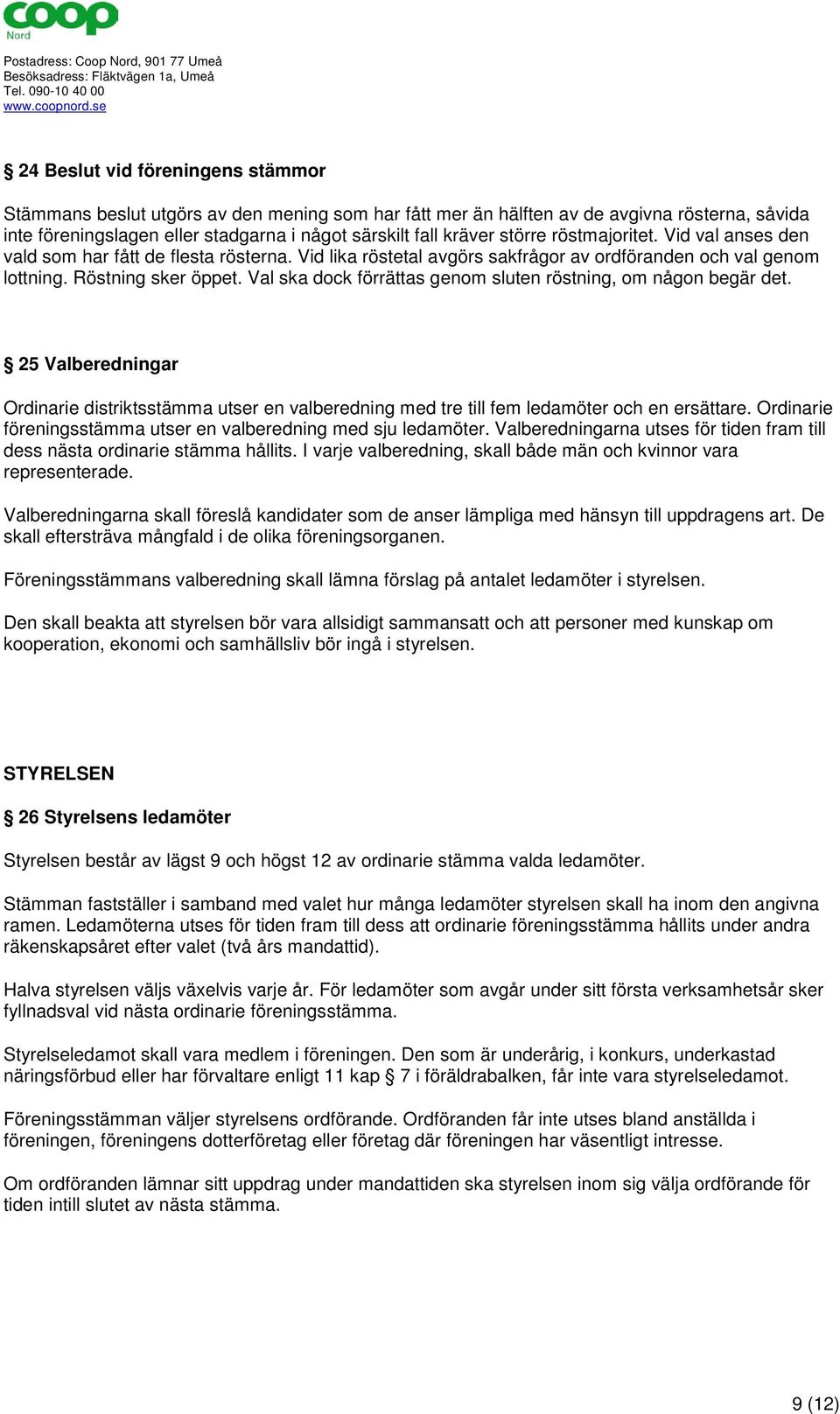 Val ska dock förrättas genom sluten röstning, om någon begär det. 25 Valberedningar Ordinarie distriktsstämma utser en valberedning med tre till fem ledamöter och en ersättare.