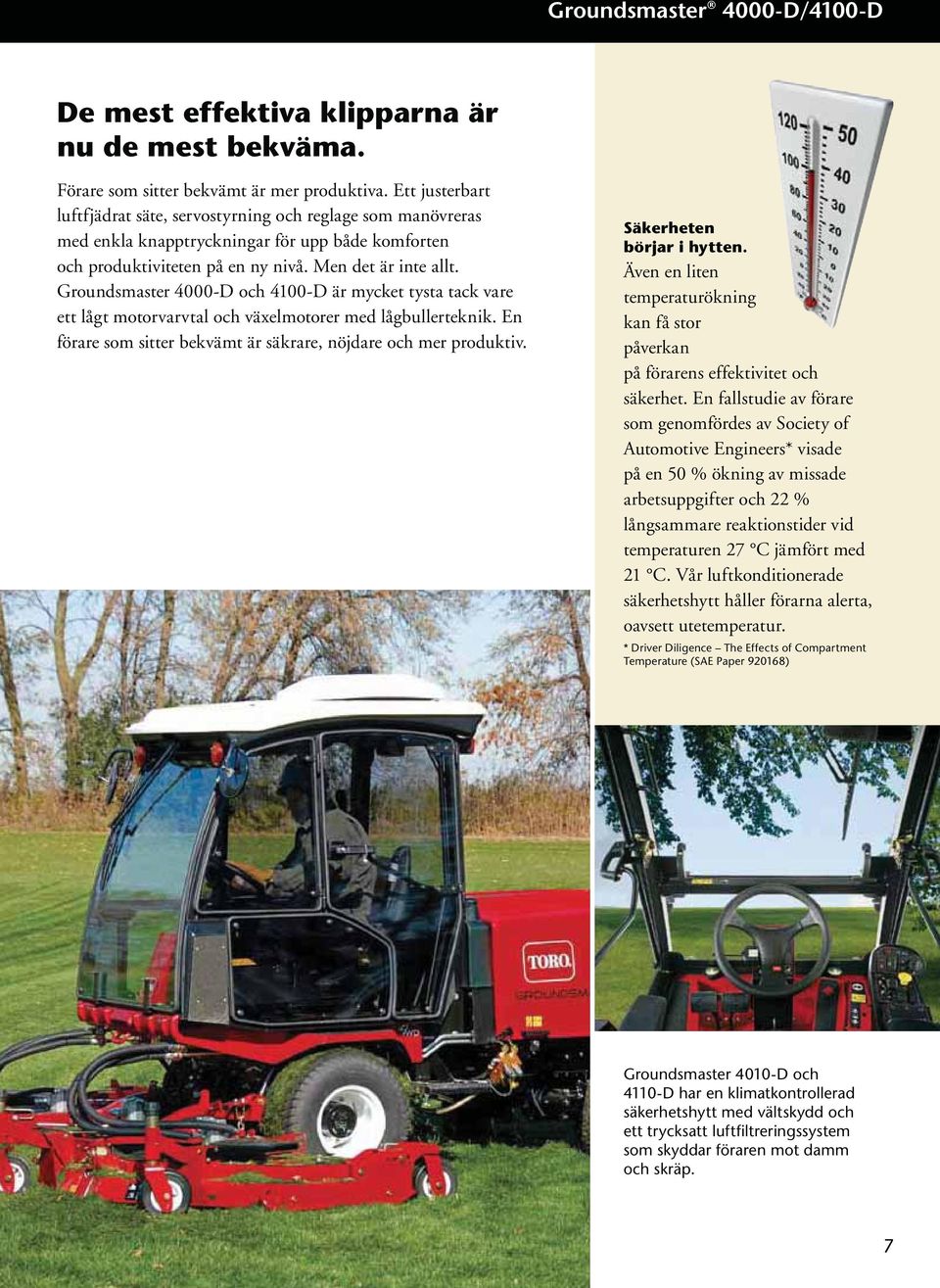 Groundsmaster 4000-D och 4100-D är mycket tysta tack vare ett lågt motorvarvtal och växelmotorer med lågbullerteknik. En förare som sitter bekvämt är säkrare, nöjdare och mer produktiv.