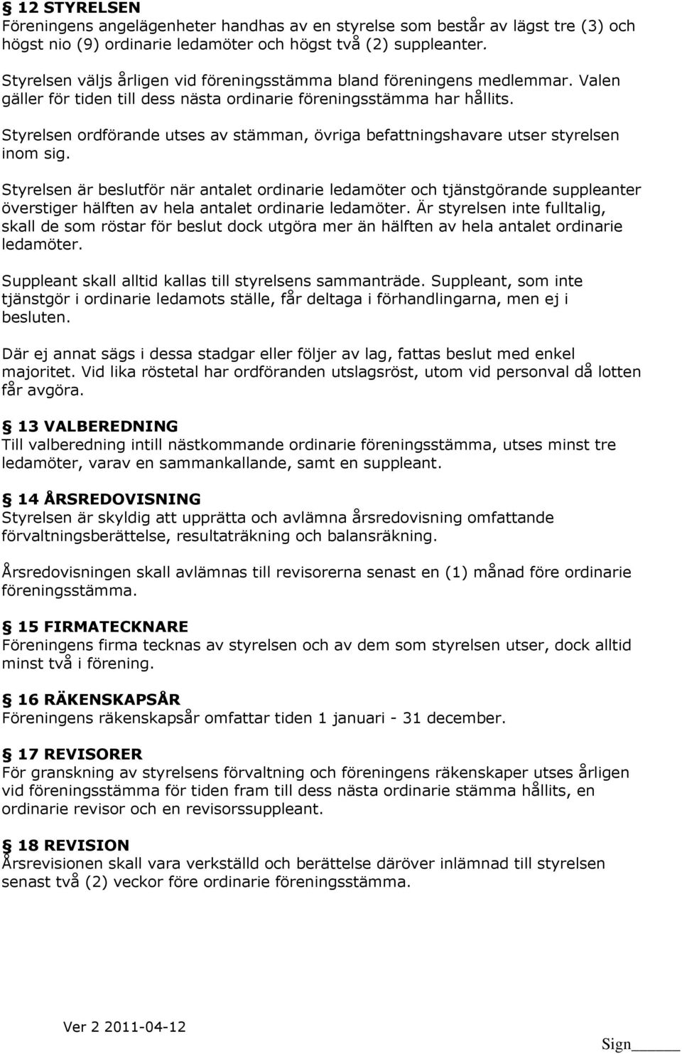 Styrelsen ordförande utses av stämman, övriga befattningshavare utser styrelsen inom sig.