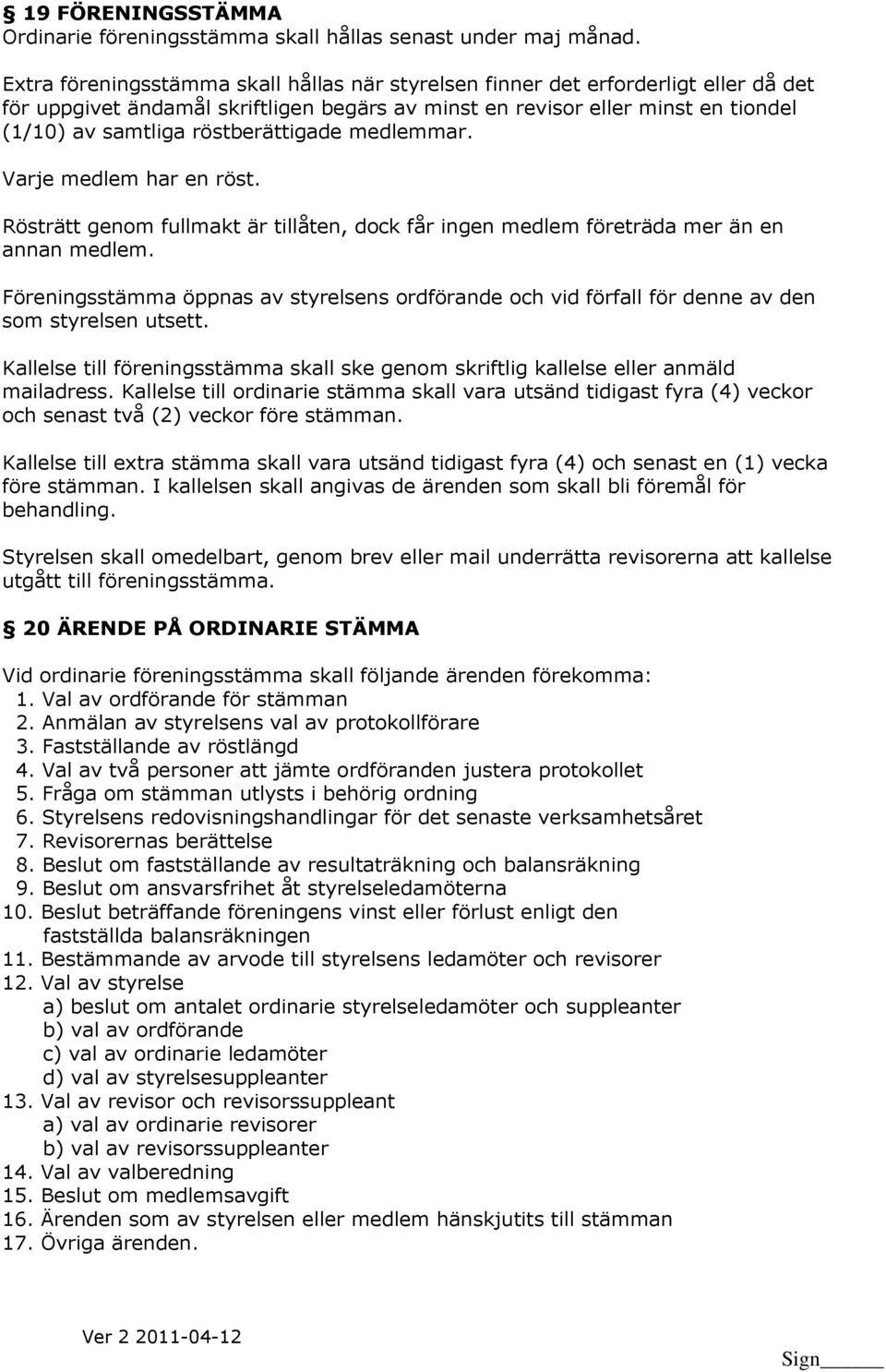 röstberättigade medlemmar. Varje medlem har en röst. Rösträtt genom fullmakt är tillåten, dock får ingen medlem företräda mer än en annan medlem.