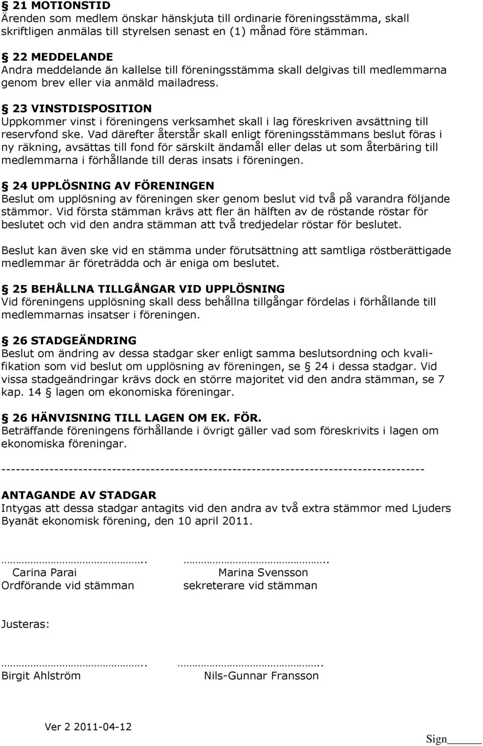 23 VINSTDISPOSITION Uppkommer vinst i föreningens verksamhet skall i lag föreskriven avsättning till reservfond ske.