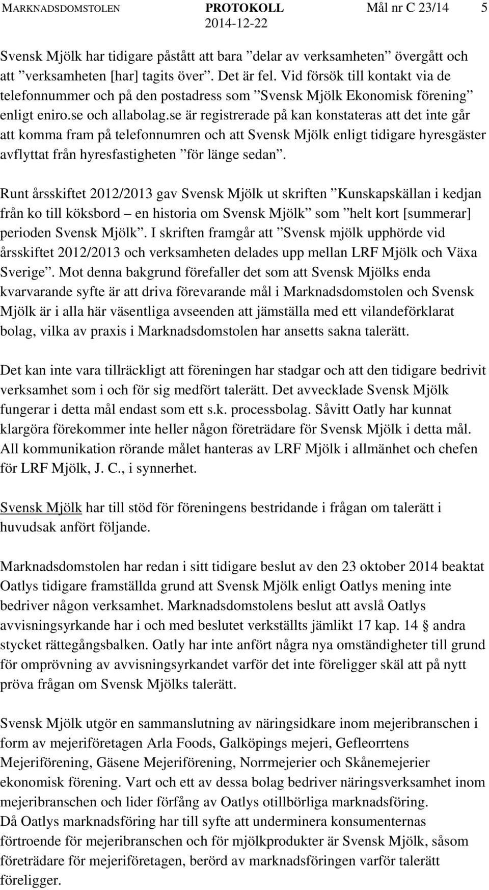 se är registrerade på kan konstateras att det inte går att komma fram på telefonnumren och att Svensk Mjölk enligt tidigare hyresgäster avflyttat från hyresfastigheten för länge sedan.