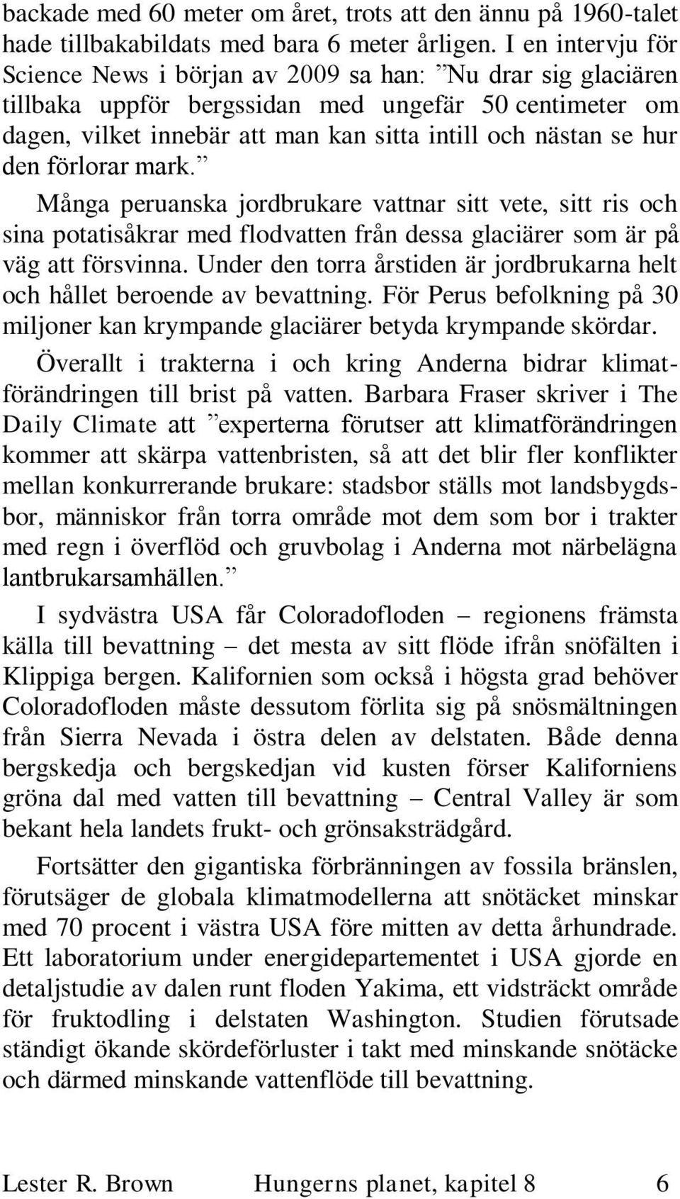 den förlorar mark. Många peruanska jordbrukare vattnar sitt vete, sitt ris och sina potatisåkrar med flodvatten från dessa glaciärer som är på väg att försvinna.