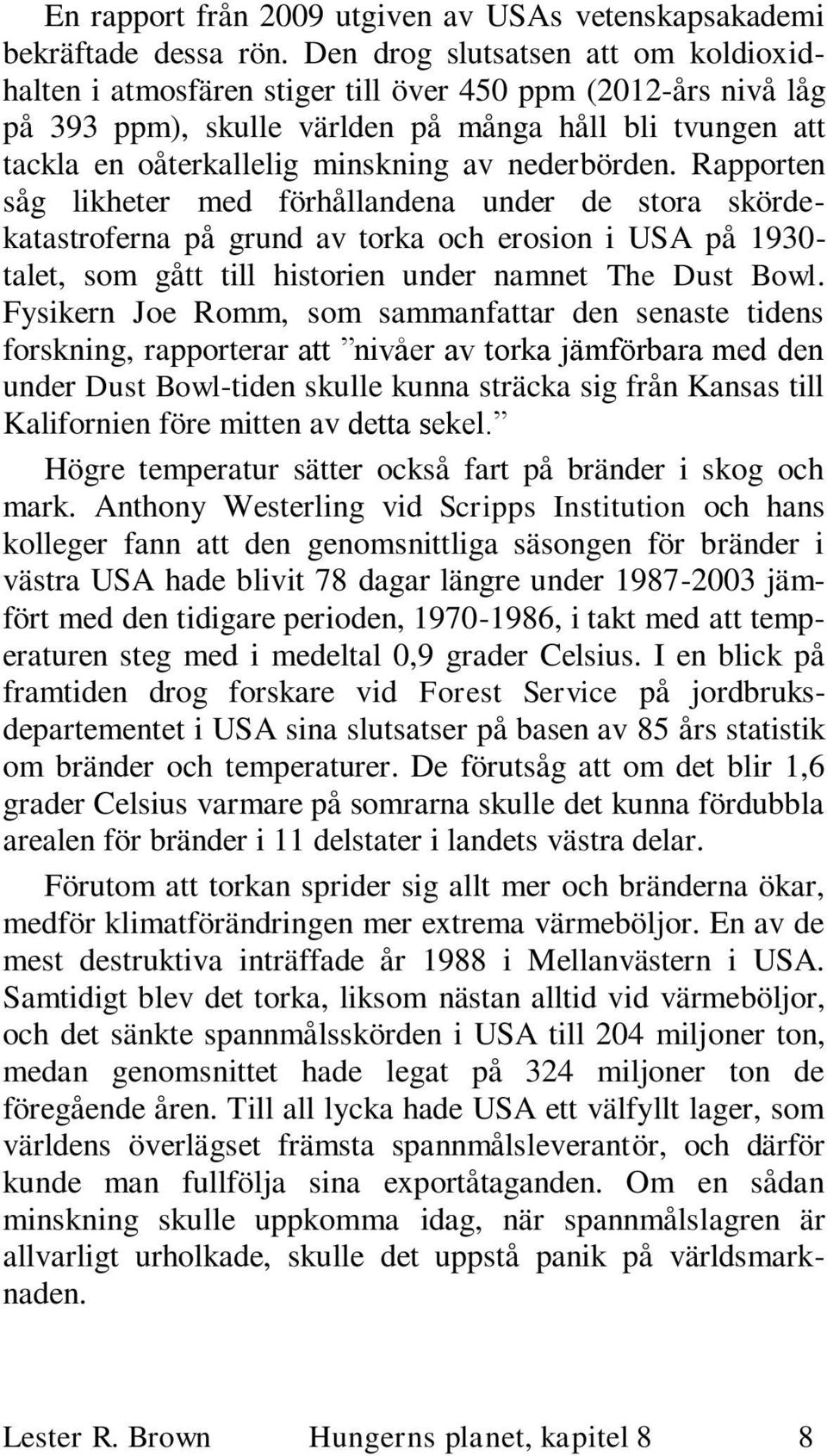 nederbörden. Rapporten såg likheter med förhållandena under de stora skördekatastroferna på grund av torka och erosion i USA på 1930- talet, som gått till historien under namnet The Dust Bowl.