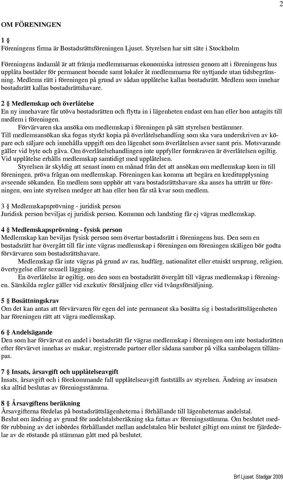 för nyttjande utan tidsbegränsning. Medlems rätt i föreningen på grund av sådan upplåtelse kallas bostadsrätt. Medlem som innehar bostadsrätt kallas bostadsrättshavare.