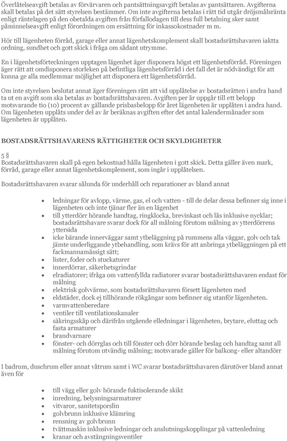 ersättning för inkassokostnader m m. Hör till lägenheten förråd, garage eller annat lägenhetskomplement skall bostadsrättshavaren iaktta ordning, sundhet och gott skick i fråga om sådant utrymme.