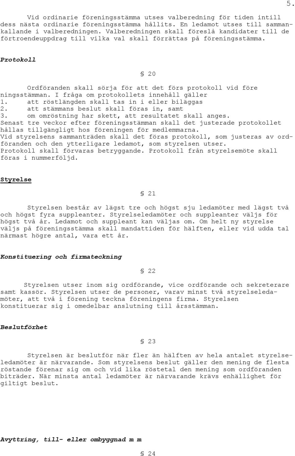 Protokoll 20 Ordföranden skall sörja för att det förs protokoll vid före ningsstämman. I fråga om protokollets innehåll gäller 1. att röstlängden skall tas in i eller biläggas 2.