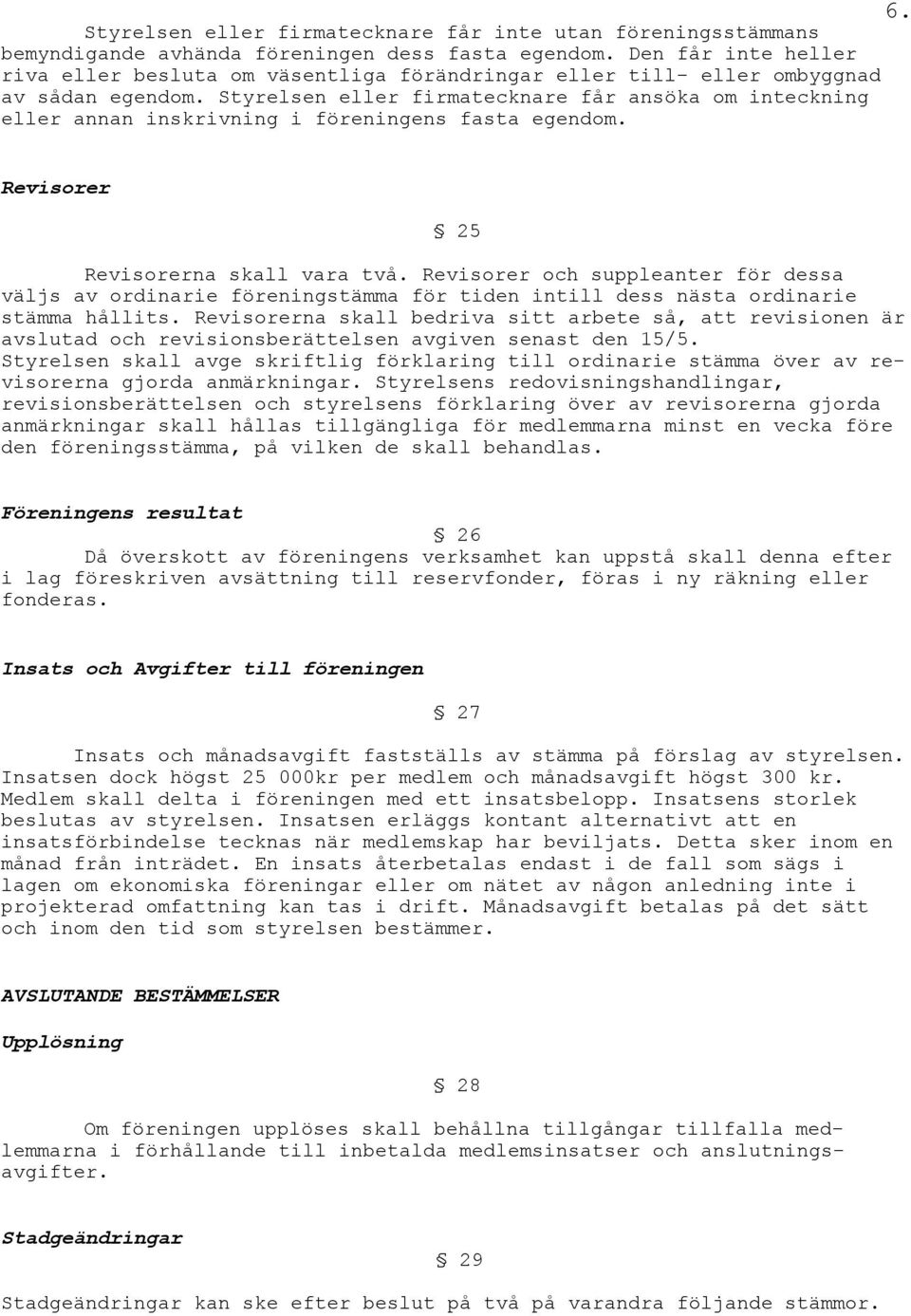 Styrelsen eller firmatecknare får ansöka om inteckning eller annan inskrivning i föreningens fasta egendom. Revisorer 25 Revisorerna skall vara två.