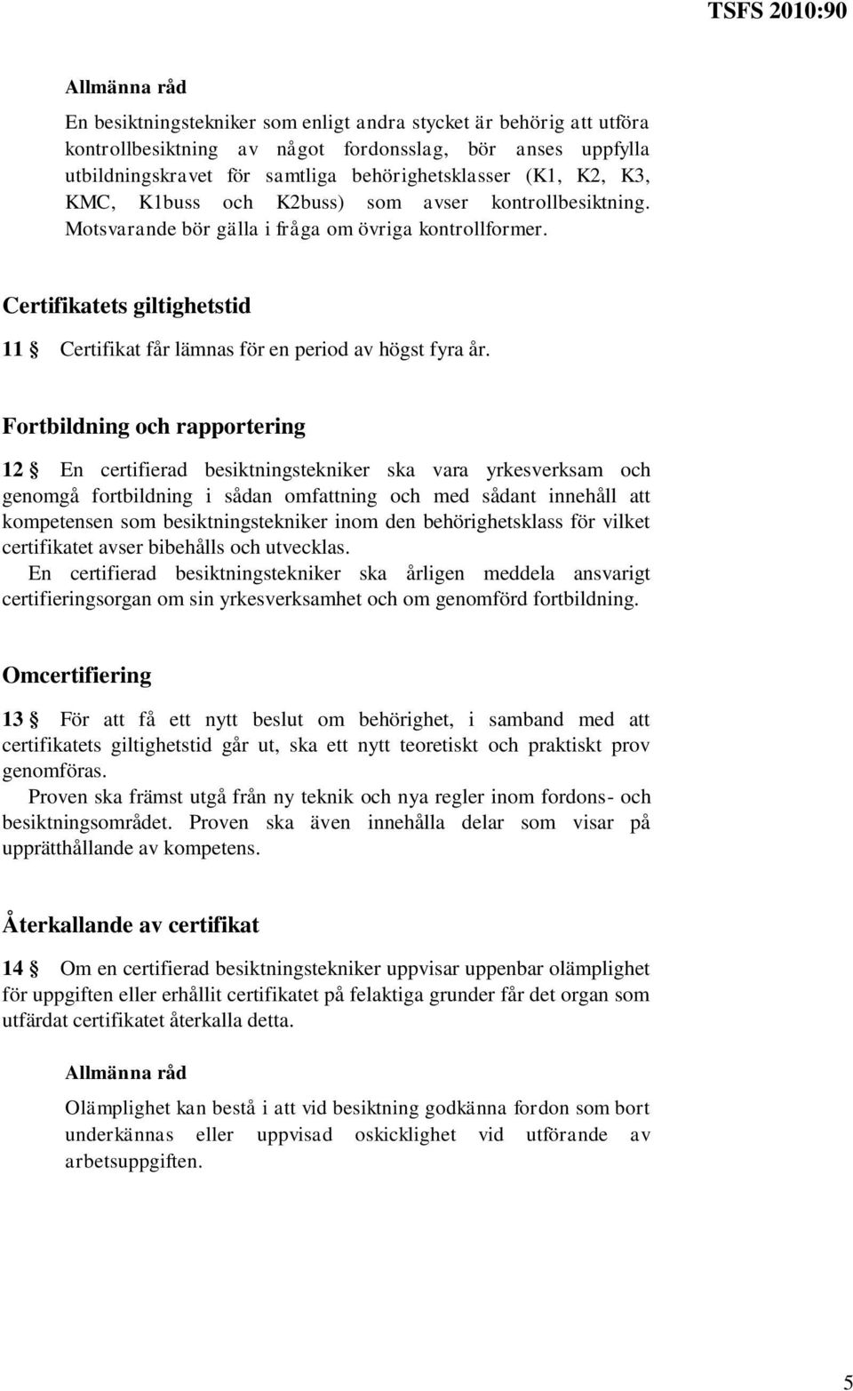 Fortbildning och rapportering 12 En certifierad besiktningstekniker ska vara yrkesverksam och genomgå fortbildning i sådan omfattning och med sådant innehåll att kompetensen som besiktningstekniker
