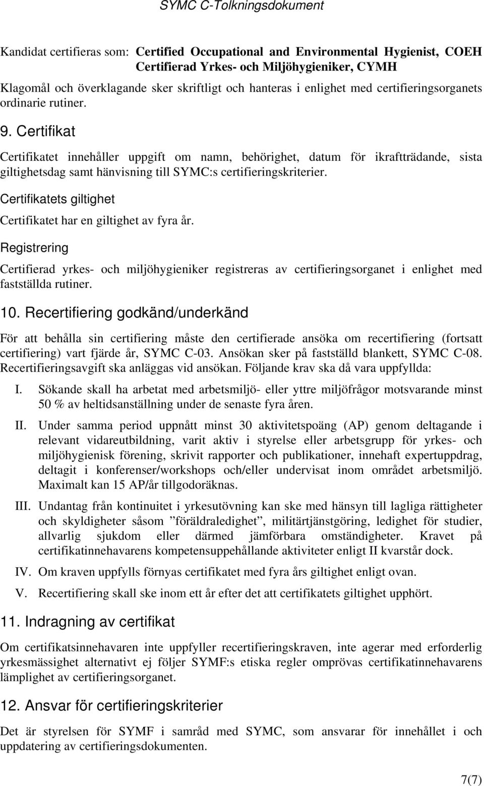 Certifikat Certifikatet innehåller uppgift om namn, behörighet, datum för ikraftträdande, sista giltighetsdag samt hänvisning till SYMC:s certifieringskriterier.