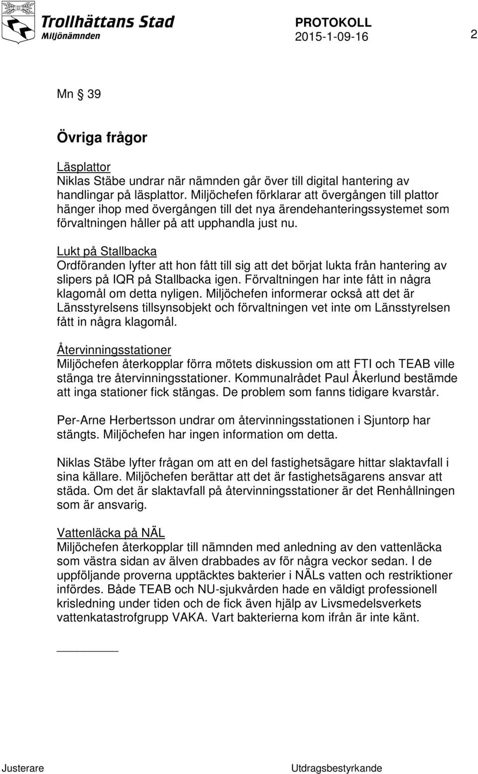 Lukt på Stallbacka Ordföranden lyfter att hon fått till sig att det börjat lukta från hantering av slipers på IQR på Stallbacka igen. Förvaltningen har inte fått in några klagomål om detta nyligen.