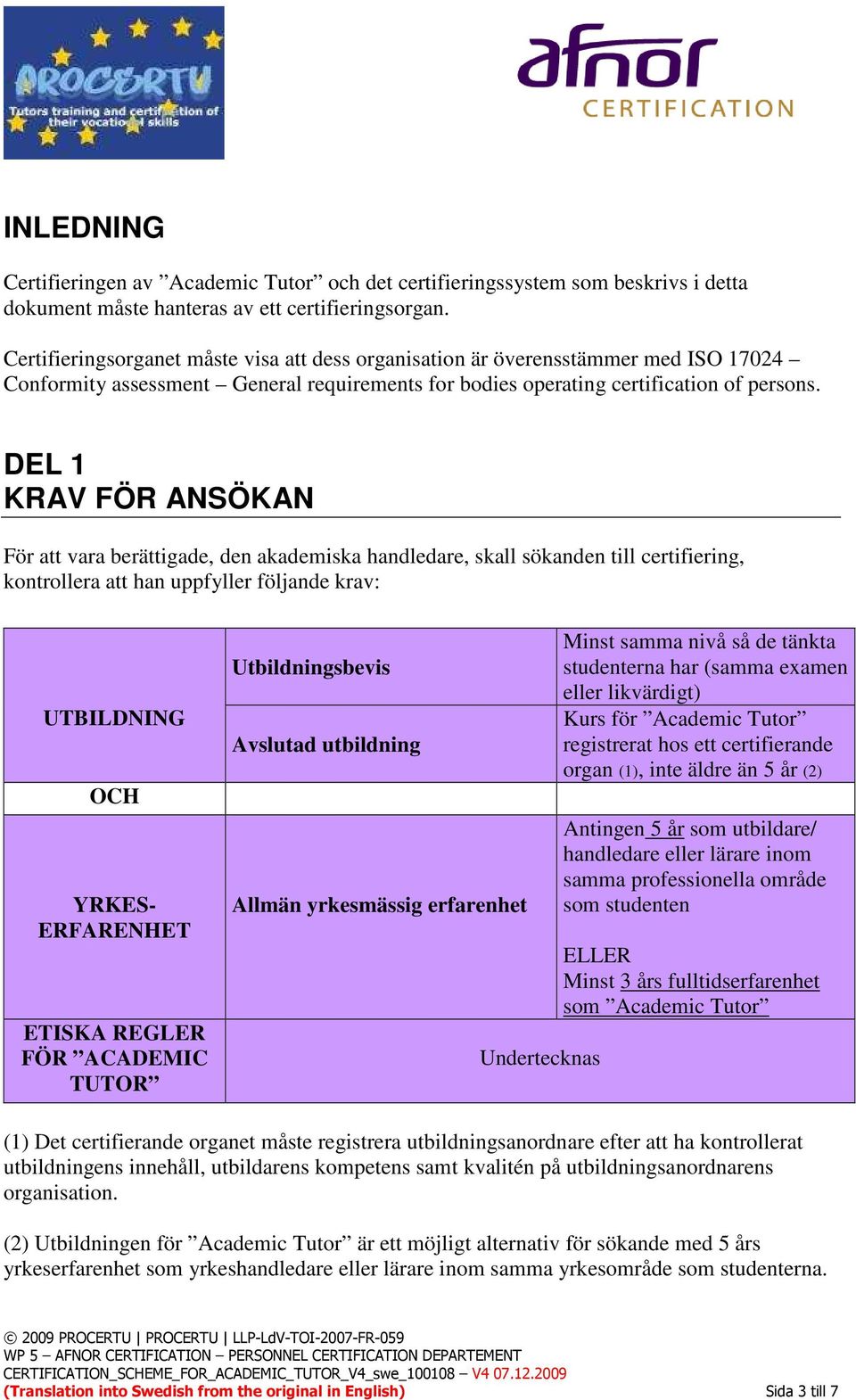 DEL 1 KRAV FÖR ANSÖKAN För att vara berättigade, den akademiska handledare, skall sökanden till certifiering, kontrollera att han uppfyller följande krav: UTBILDNING OCH YRKES- ERFARENHET ETISKA