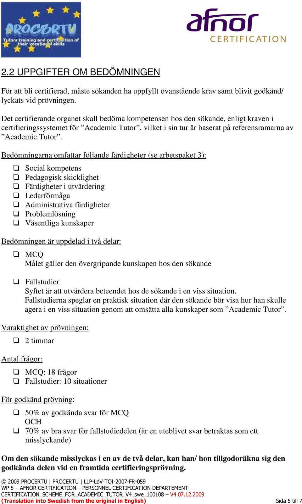 Bedömningarna omfattar följande färdigheter (se arbetspaket 3): Social kompetens Pedagogisk skicklighet Färdigheter i utvärdering Ledarförmåga Administrativa färdigheter Problemlösning Väsentliga