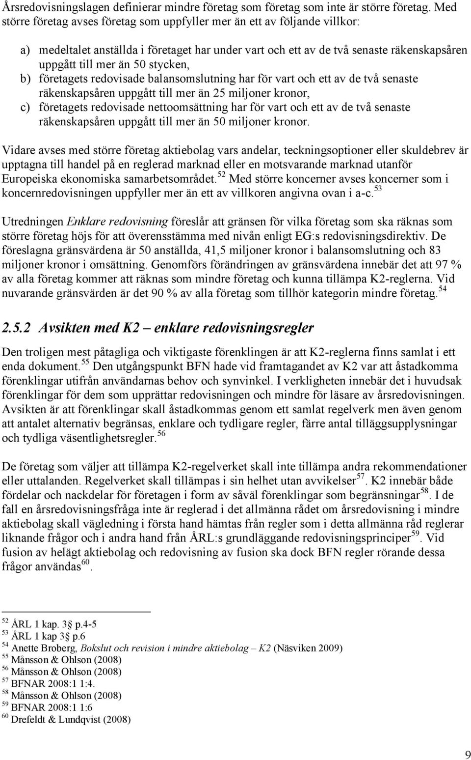 stycken, b) företagets redovisade balansomslutning har för vart och ett av de två senaste räkenskapsåren uppgått till mer än 25 miljoner kronor, c) företagets redovisade nettoomsättning har för vart