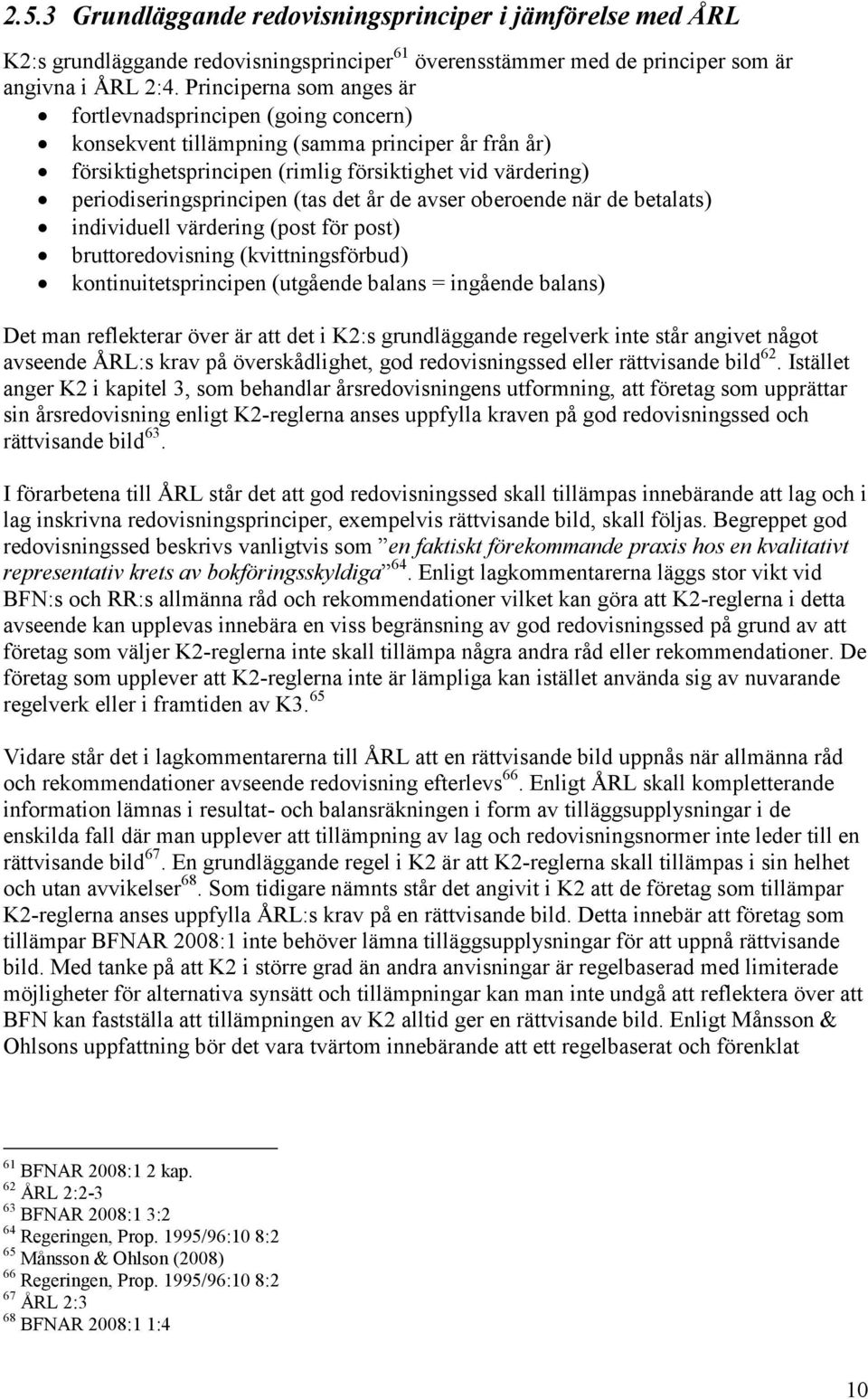 (tas det år de avser oberoende när de betalats) individuell värdering (post för post) bruttoredovisning (kvittningsförbud) kontinuitetsprincipen (utgående balans = ingående balans) Det man