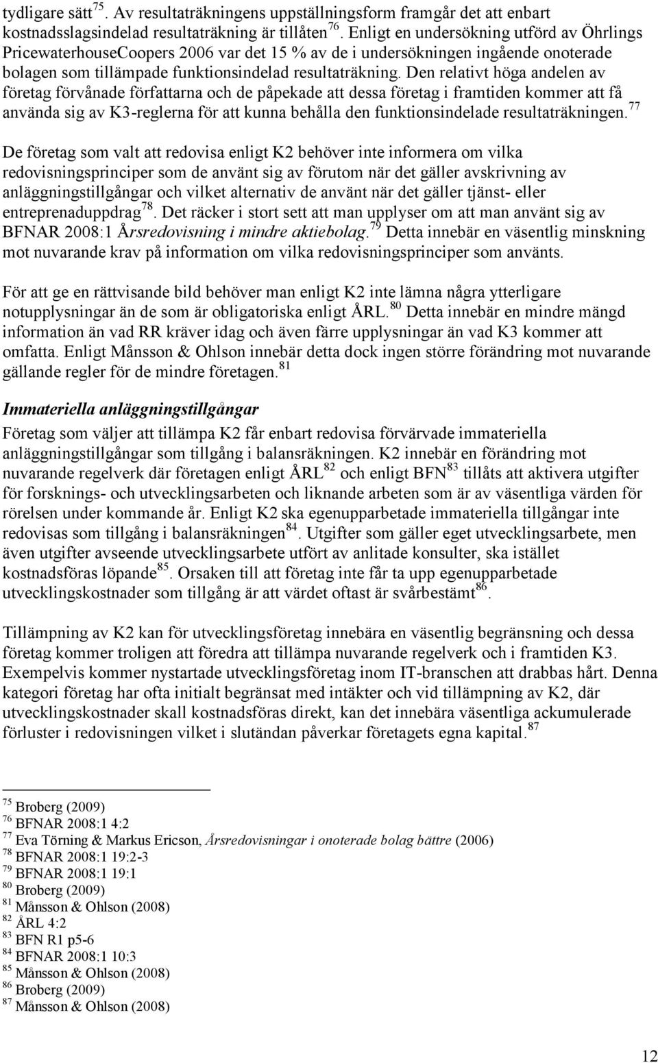 Den relativt höga andelen av företag förvånade författarna och de påpekade att dessa företag i framtiden kommer att få använda sig av K3-reglerna för att kunna behålla den funktionsindelade