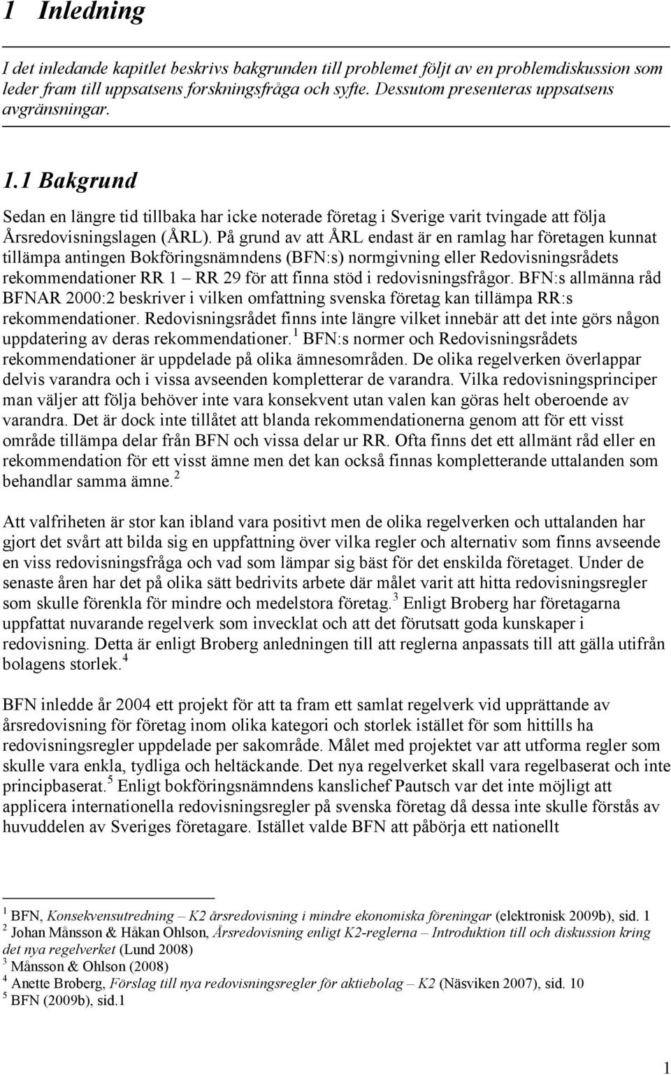 På grund av att ÅRL endast är en ramlag har företagen kunnat tillämpa antingen Bokföringsnämndens (BFN:s) normgivning eller Redovisningsrådets rekommendationer RR 1 RR 29 för att finna stöd i