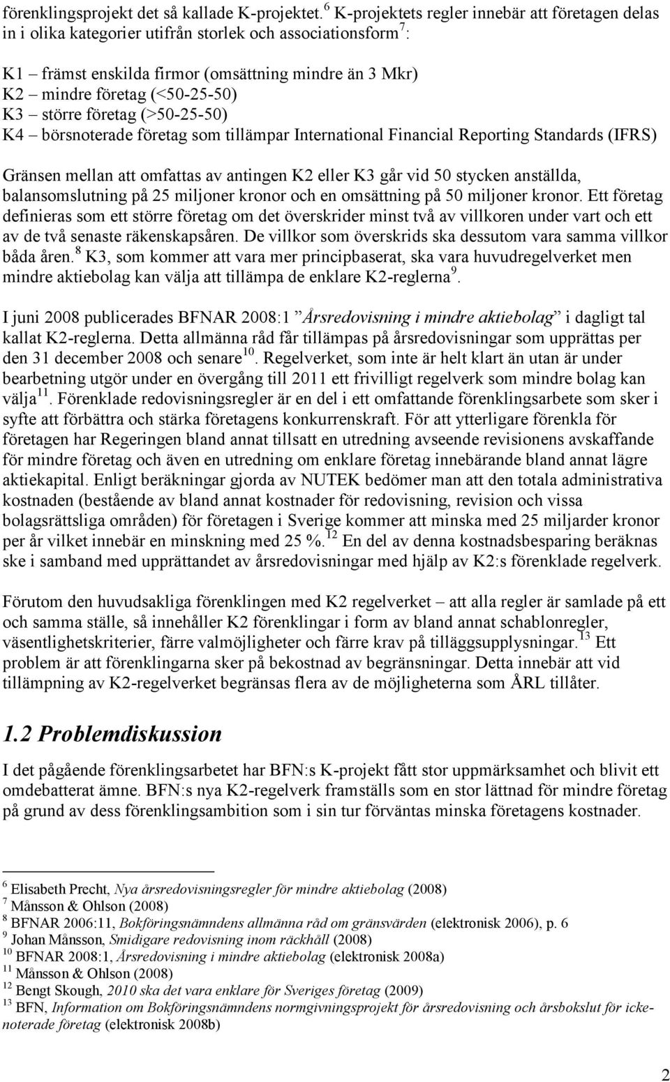 K3 större företag (>50-25-50) K4 börsnoterade företag som tillämpar International Financial Reporting Standards (IFRS) Gränsen mellan att omfattas av antingen K2 eller K3 går vid 50 stycken