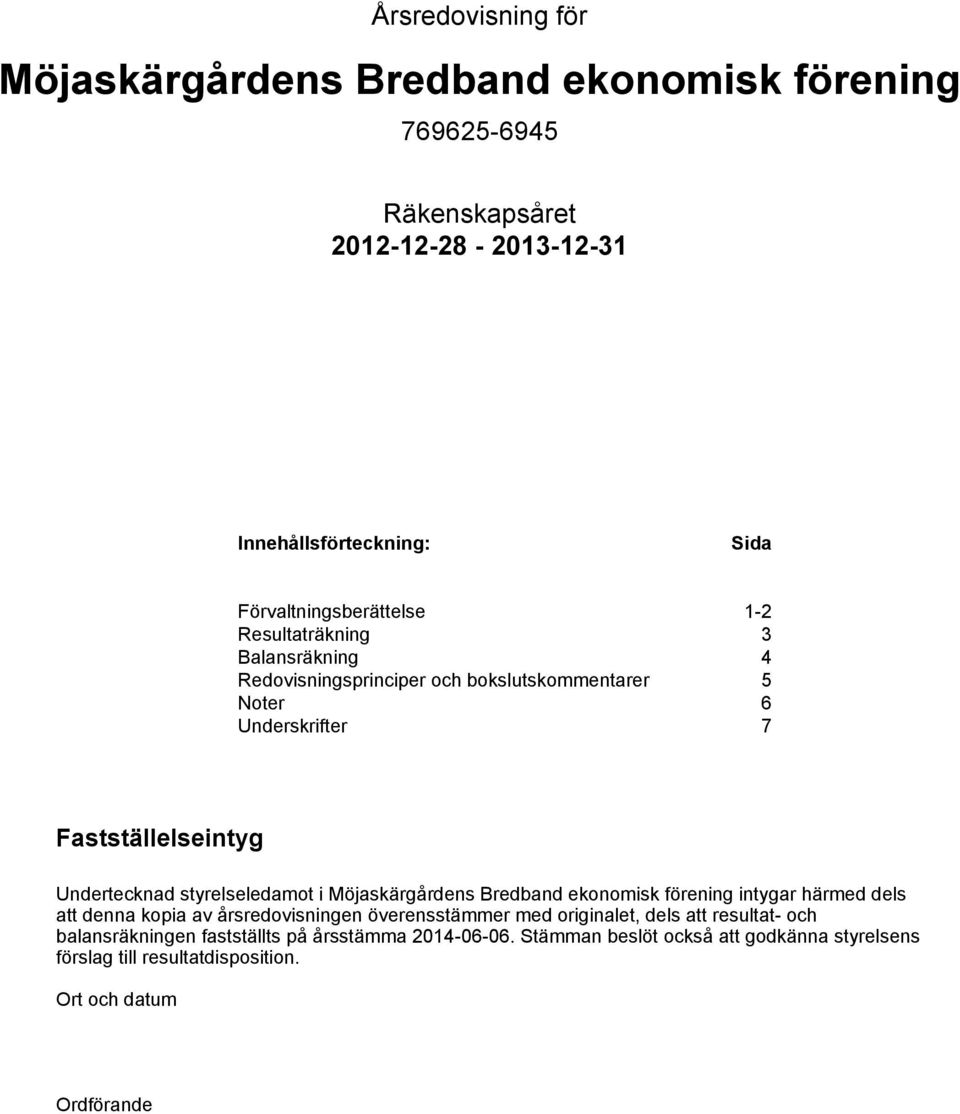 i Möjaskärgårdens Bredband ekonomisk förening intygar härmed dels att denna kopia av årsredovisningen överensstämmer med originalet, dels att resultat-
