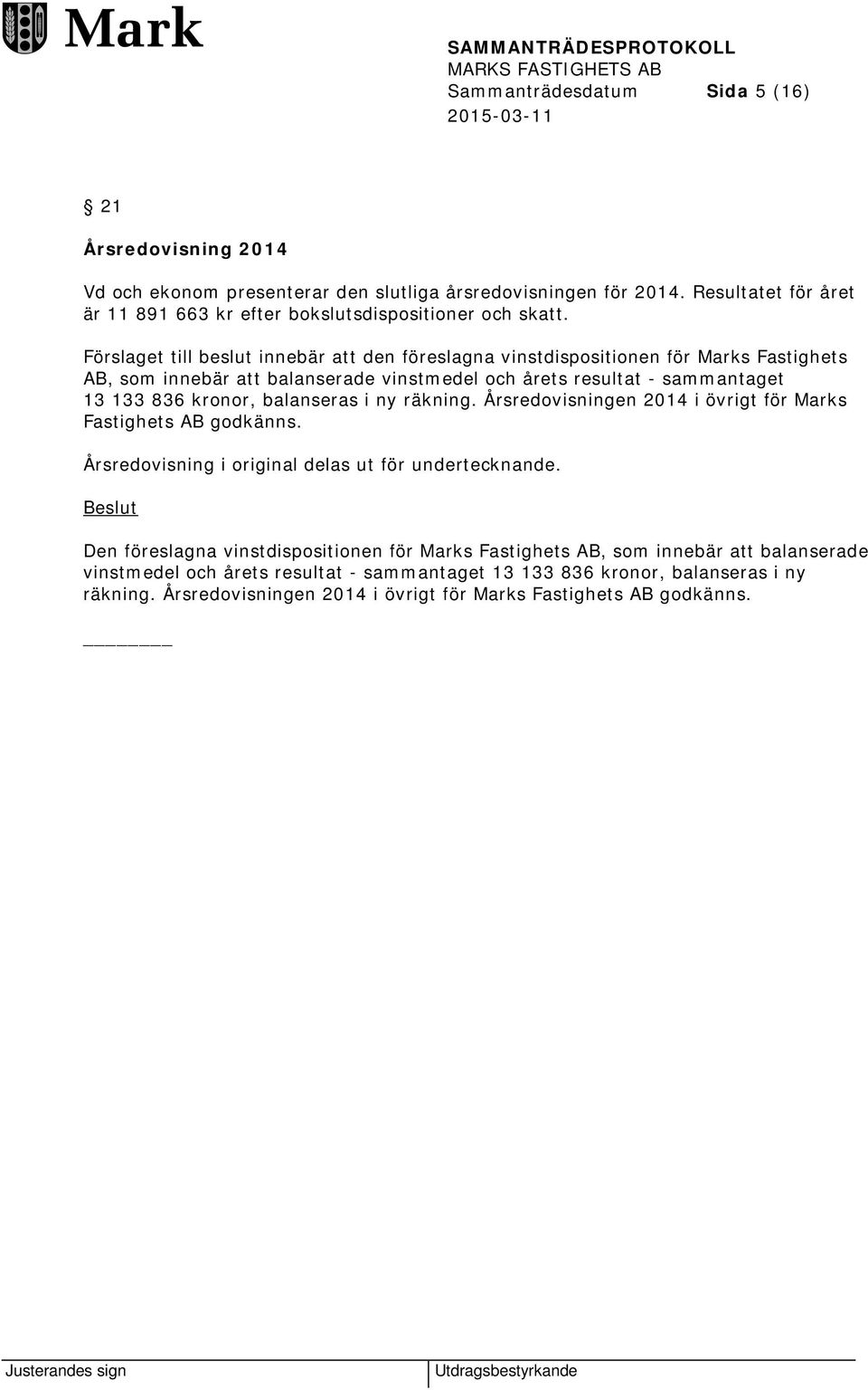 Förslaget till beslut innebär att den föreslagna vinstdispositionen för Marks Fastighets AB, som innebär att balanserade vinstmedel och årets resultat - sammantaget 13 133 836 kronor,