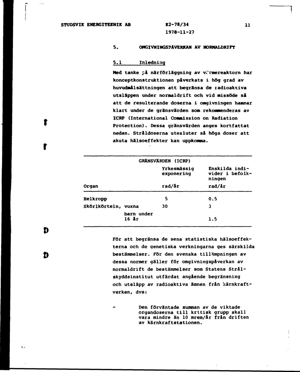 så att de resulterande doserna i omgivningen hamnar klart under de gränsvärden som rekommenderas av ICRP (International Commission on Radiation Protection). Dessa gränsvärden anges kortfattat nedan.