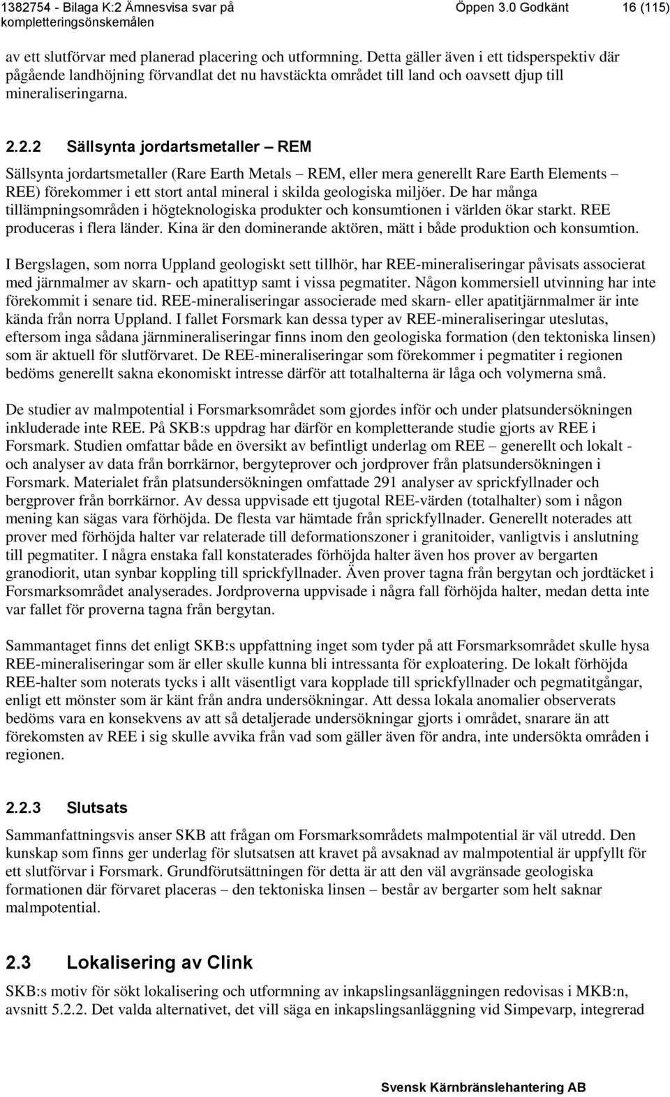 2.2 Sällsynta jordartsmetaller REM Sällsynta jordartsmetaller (Rare Earth Metals REM, eller mera generellt Rare Earth Elements REE) förekommer i ett stort antal mineral i skilda geologiska miljöer.